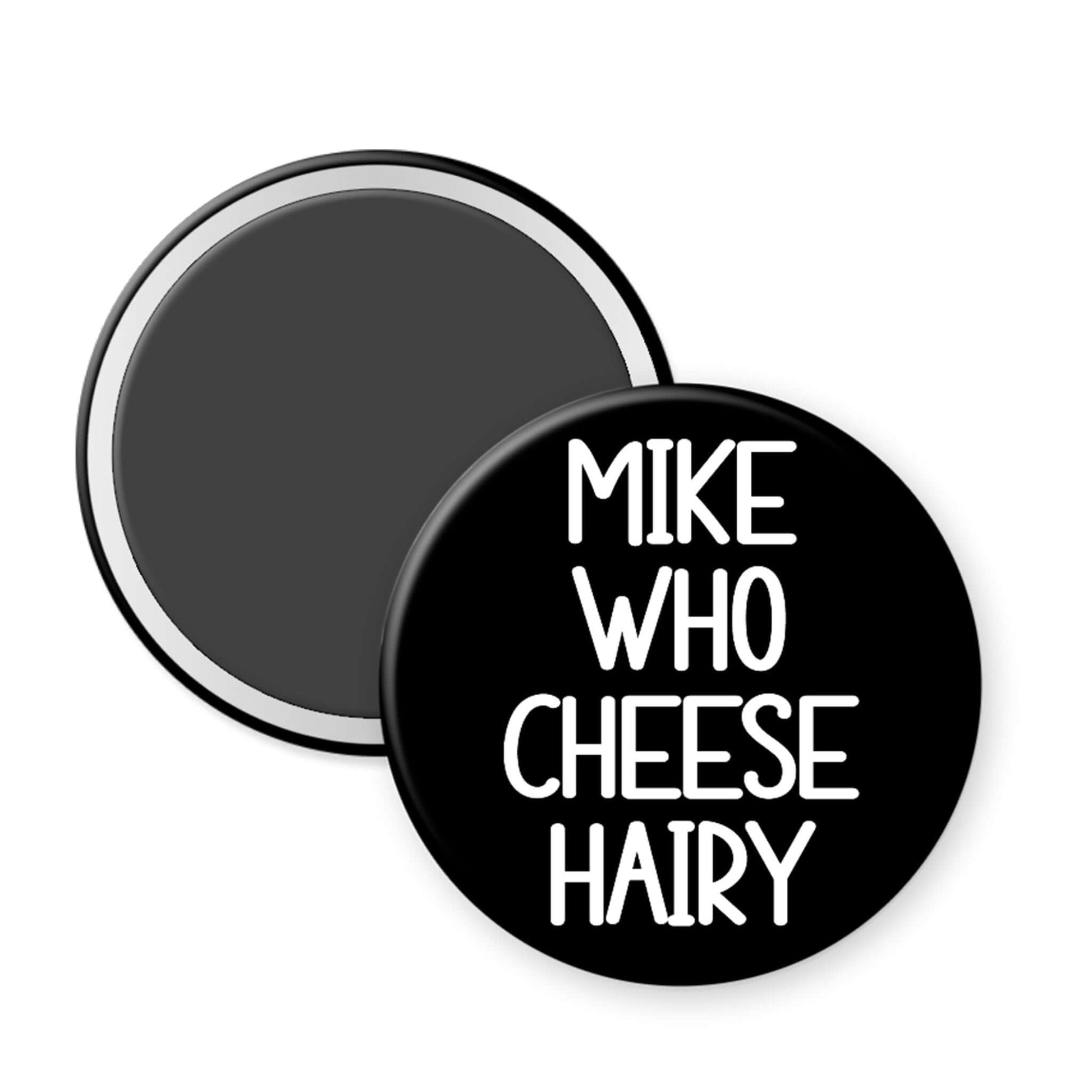 Round black magnet with white text 'MIKE WHO CHEESE HAIRY' on a white background