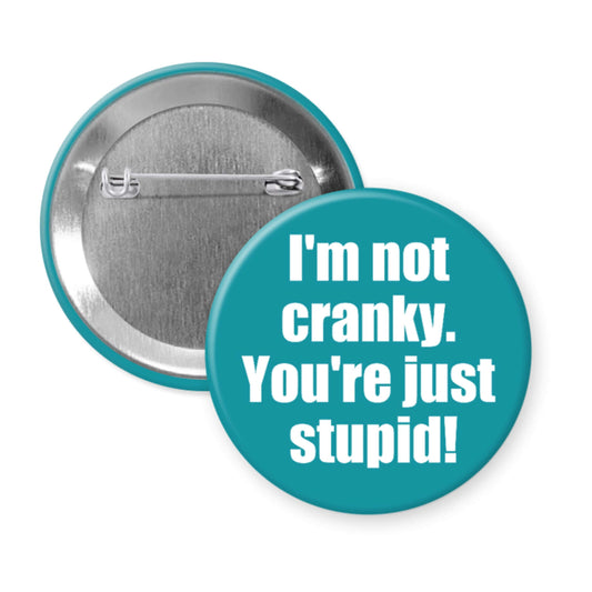 Button badge with text 'I'm not cranky. You're just stupid!' on a teal background