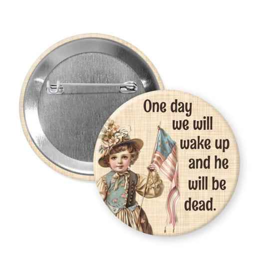 Button badge with vintage illustration of a child holding an American flag and text 'One day we will wake up and he will be dead.'.