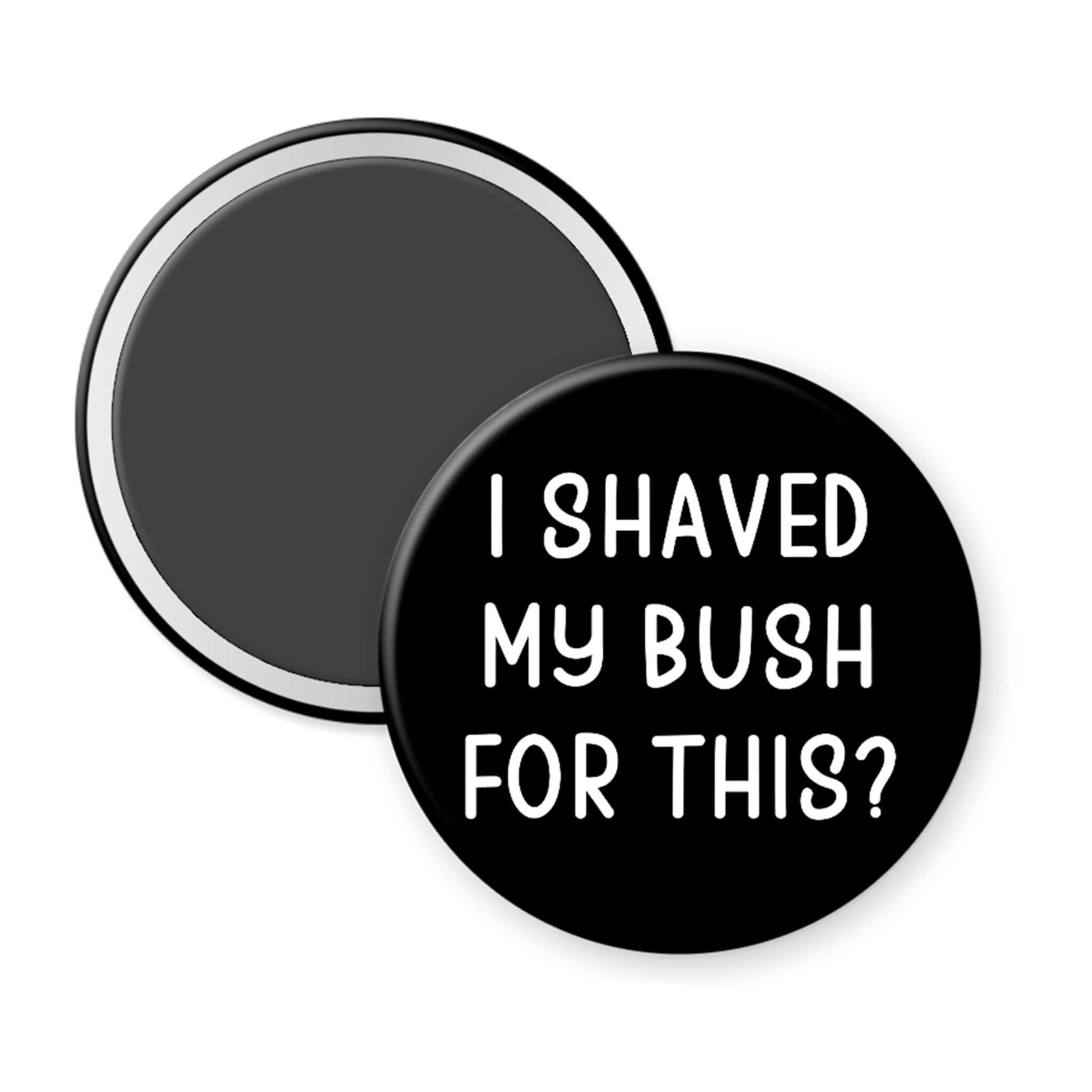 Round black magnet with white text 'I SHAVED MY BUSH FOR THIS?' on a white background