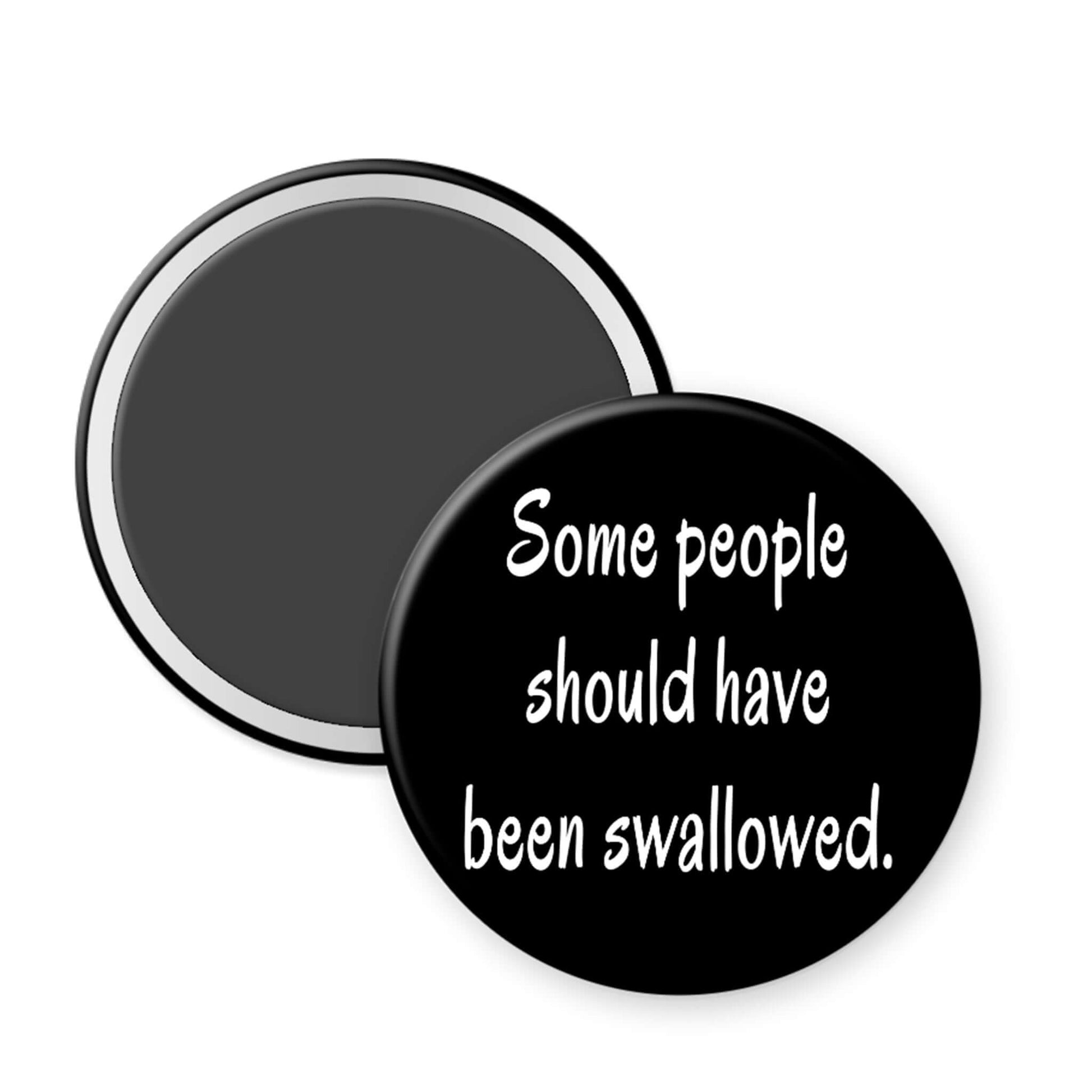 Round black magnet with white text 'Some people should have been swallowed' on a white background