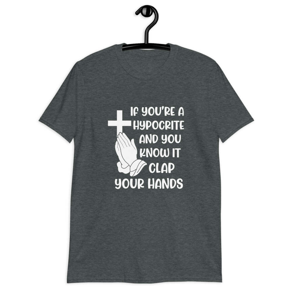 Dark heather grey t-shirt with image of a cross and praying hands & the words If you're a hypocrite and you know it clap your hands printed on the front.