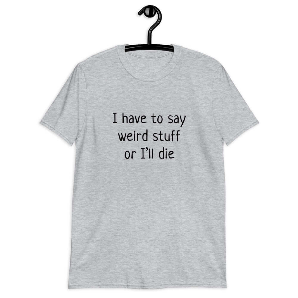 Sport grey t-shirt with the phrase I have to say weird stuff or I'll die printed on the front.