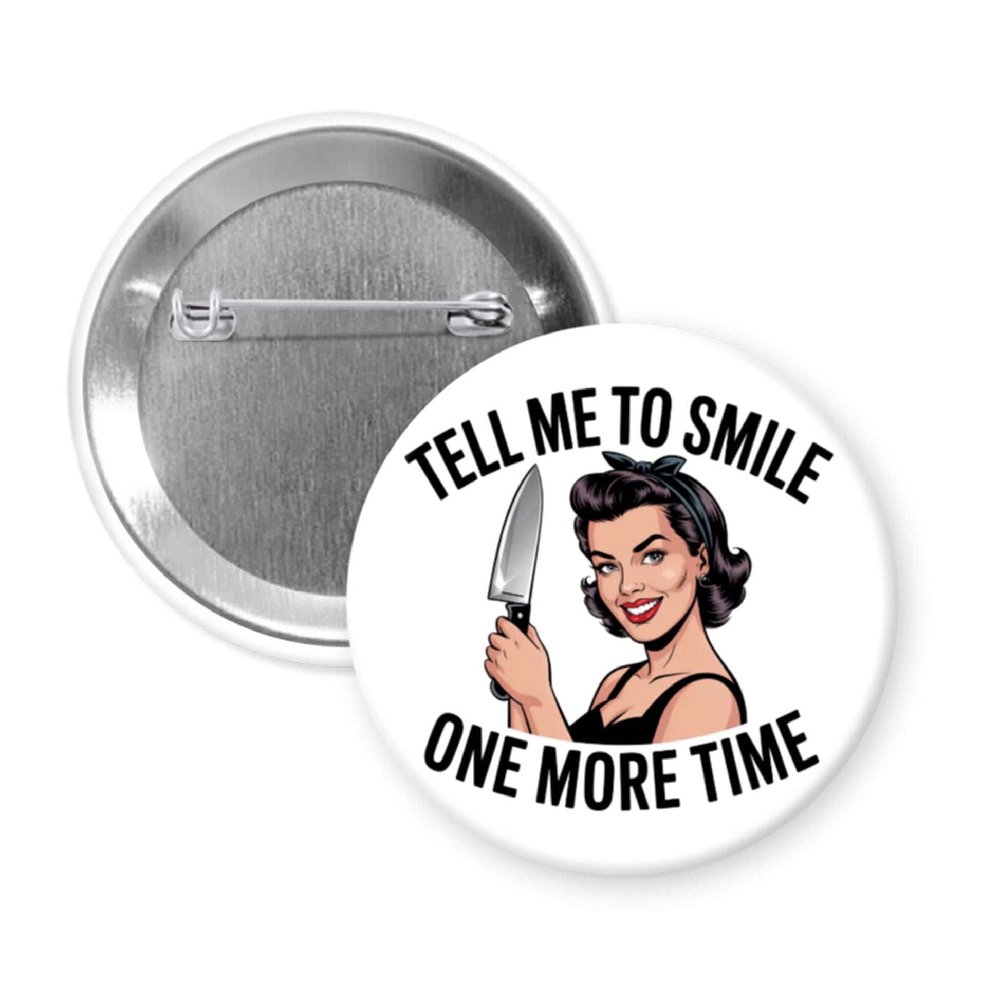 White round button with image of a woman holding a knife and the phrase "Tell me to smile one more time"