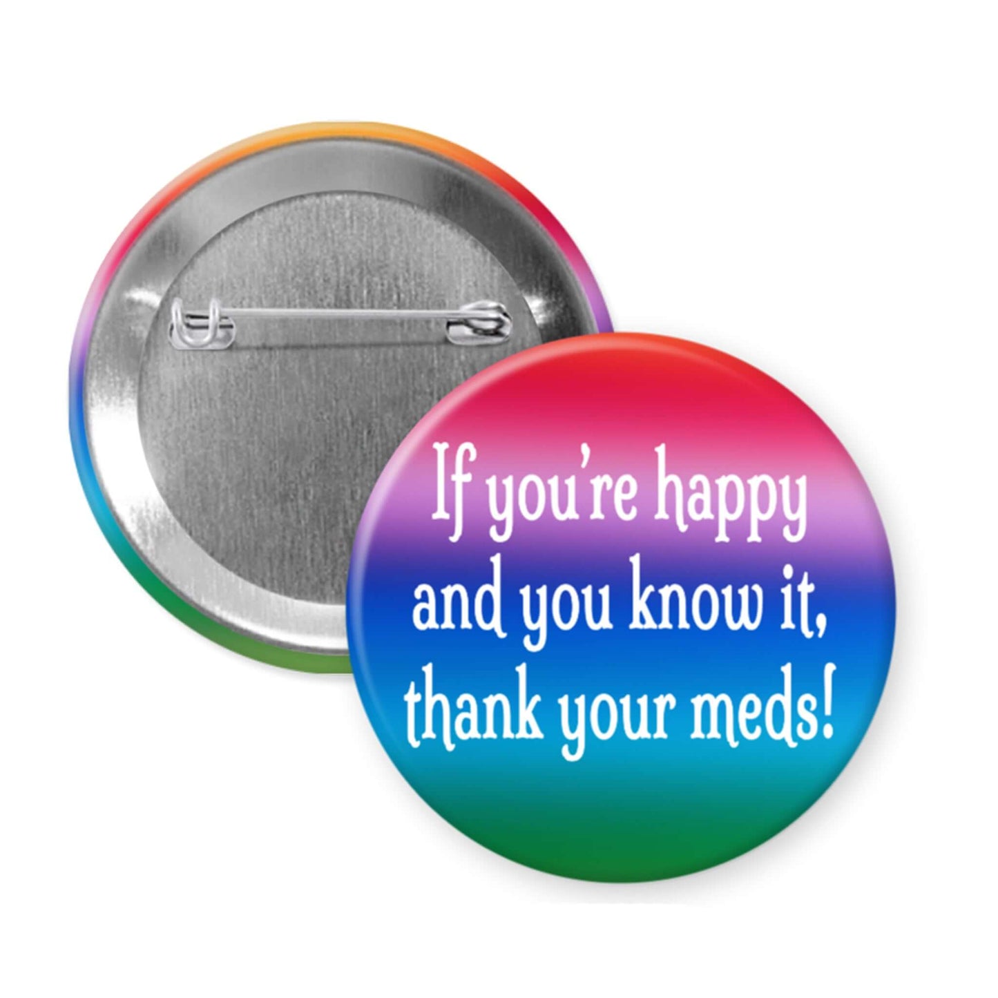 Colorful pinback button that says If you're happy and you know it thank your meds.