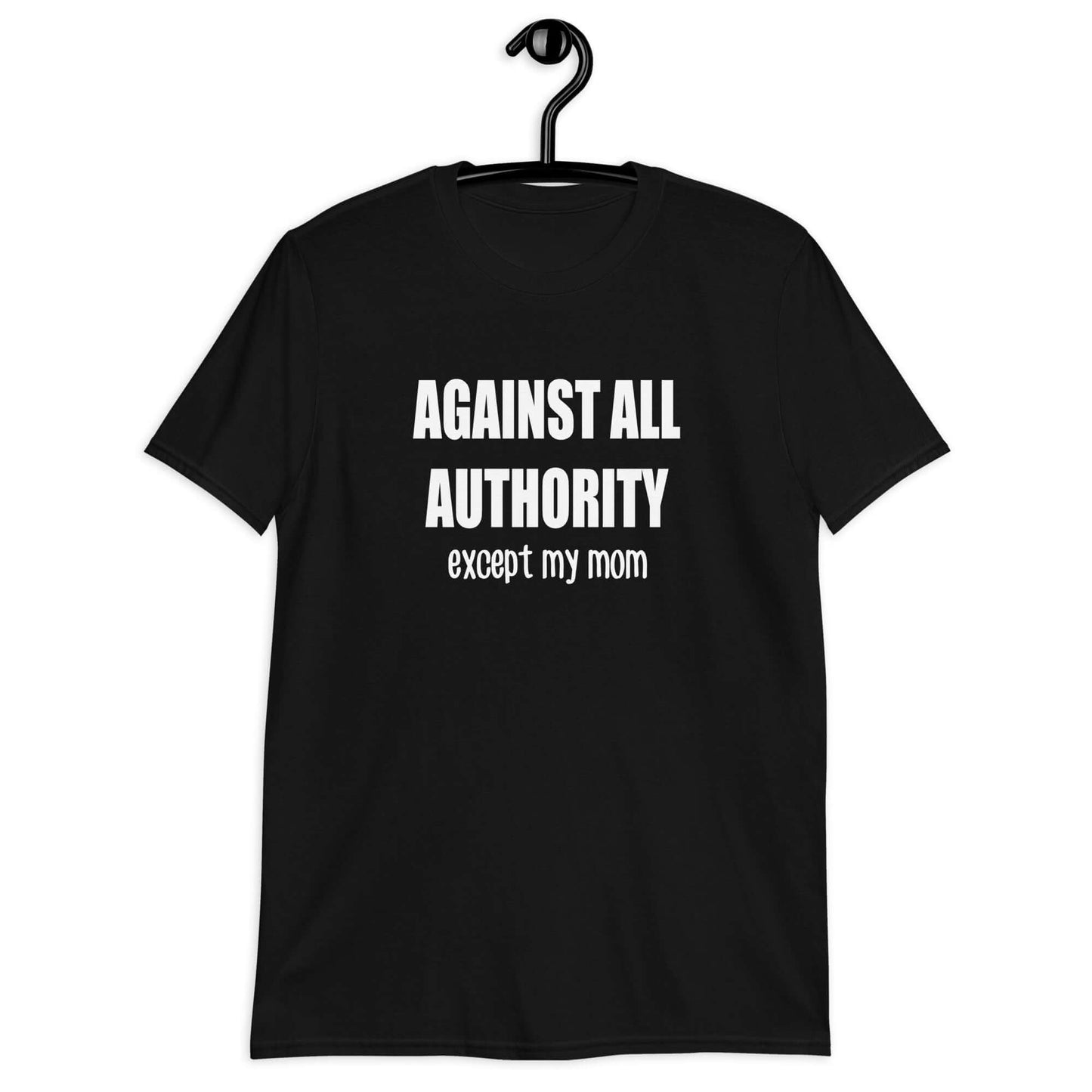 black Against all authority except my mom unisex T-Shirt