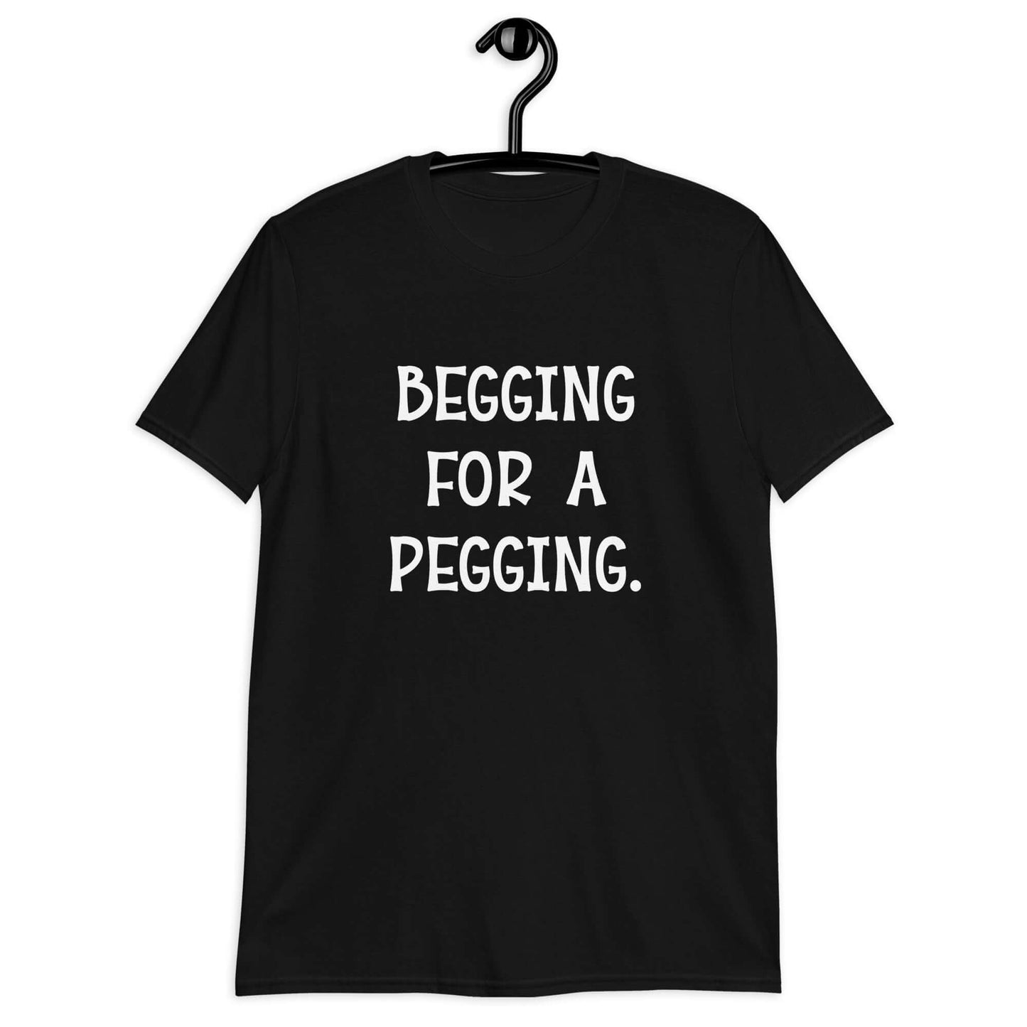 Black t-shirt with the words Begging for a pegging printed on the front.