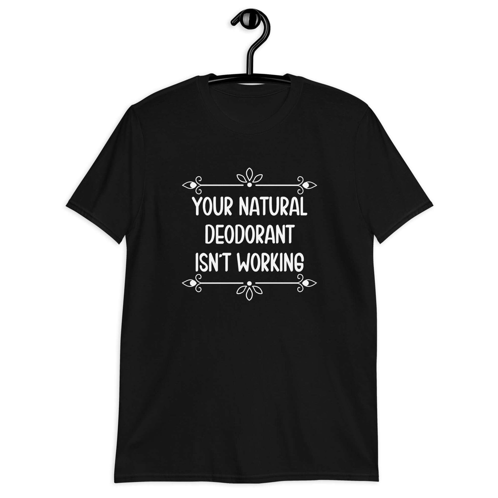 Black t-shirt with the funny phrase Your natural deodorant isnt working printed on the front.