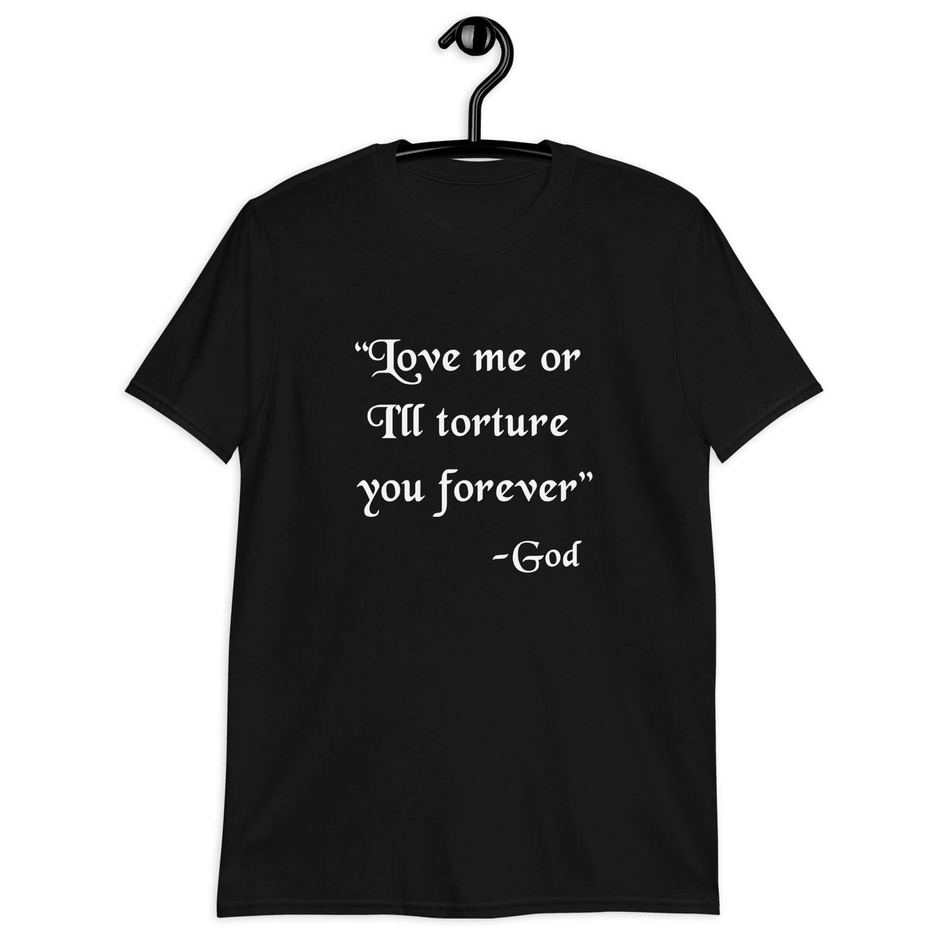 Black t-shirt with the quote Love me or I'll torture you forever-God printed on the front.