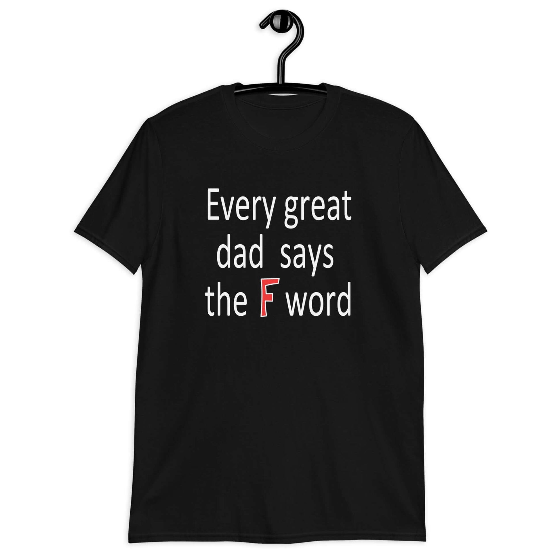 Black t-shirt that has the phrase Every great Dad says the F word printed on the front.