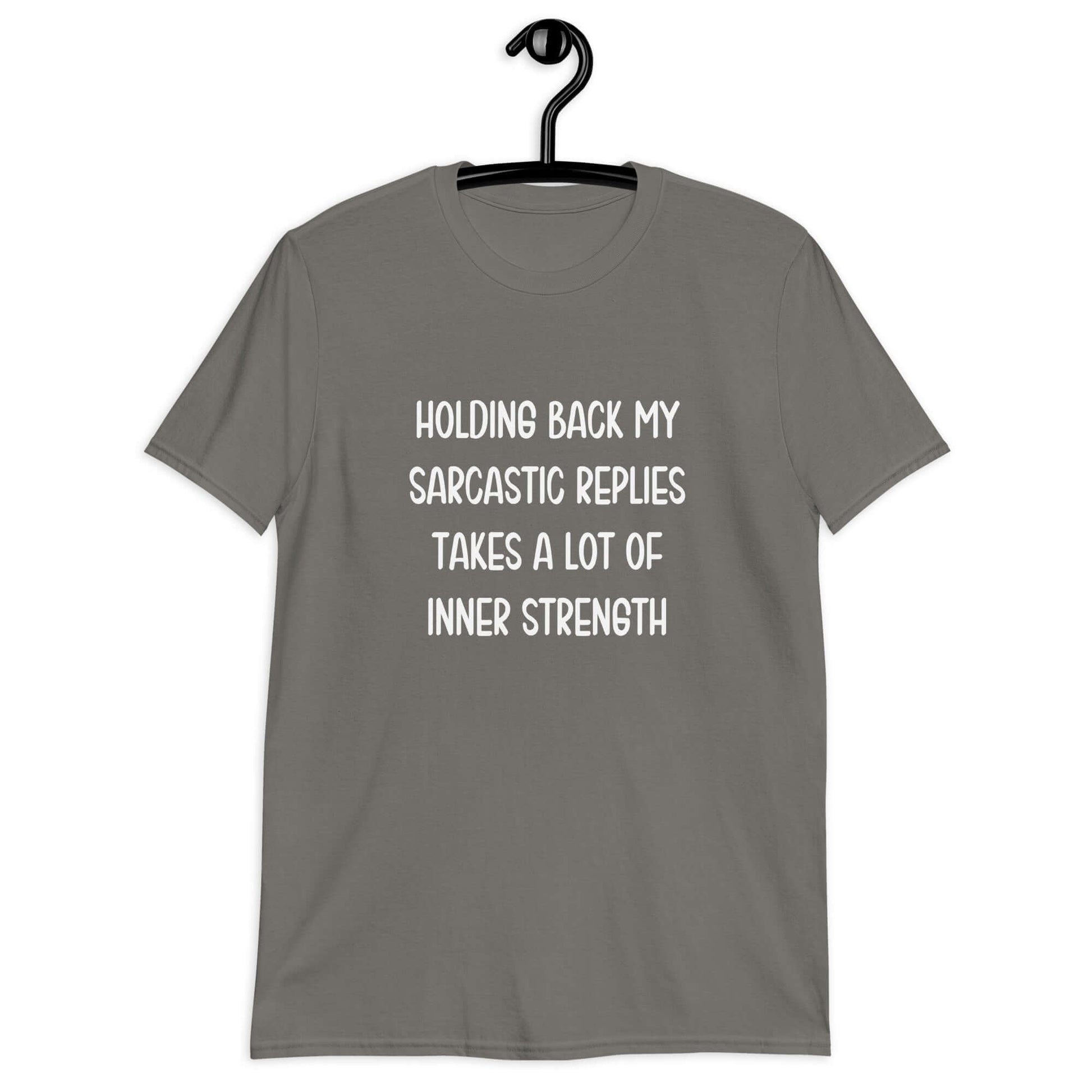 Charcoal grey t-shirt with the phrase Holding back my sarcastic replies takes a lot of inner strength printed on the front.