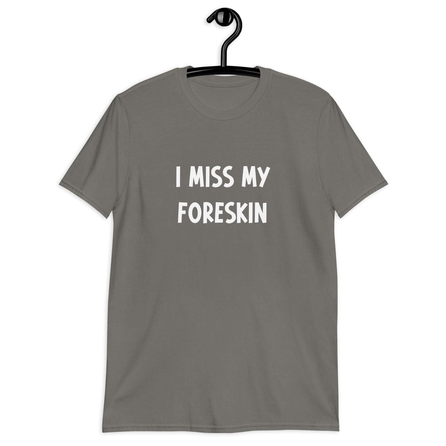 Charcoal grey t-shirt with the words I miss my foreskin printed on the front.