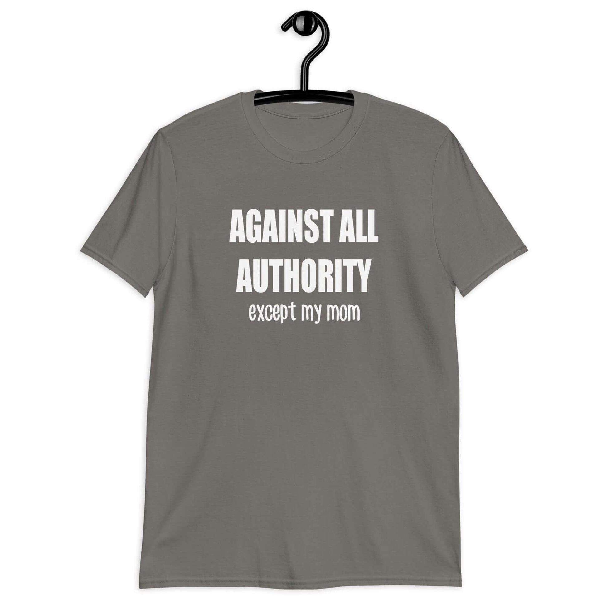 Charcoal grey t-shirt with the phrase Against all authority except my mom printed on the front.