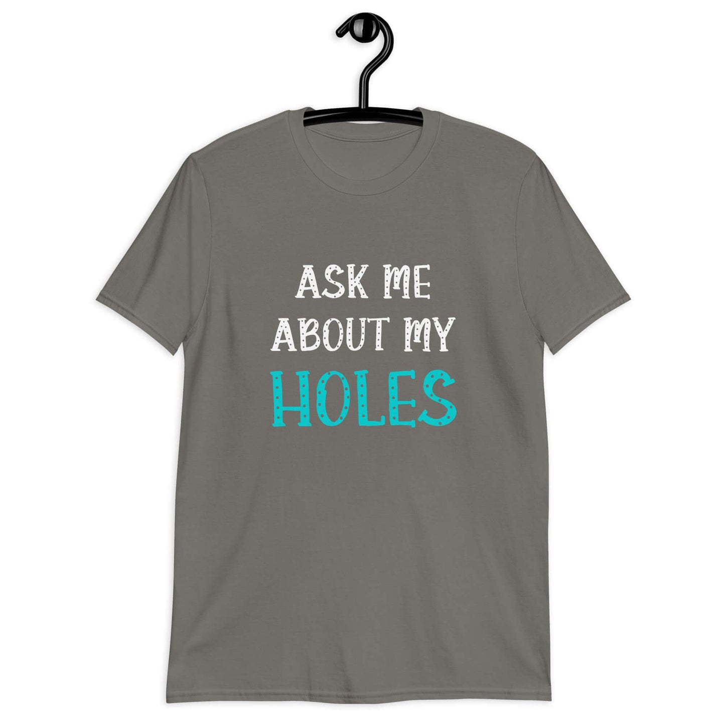 Charcoal grey t-shirt with the words Ask me about my holes printed on the front. The word holes in turquoise color and the rest of the text is white.