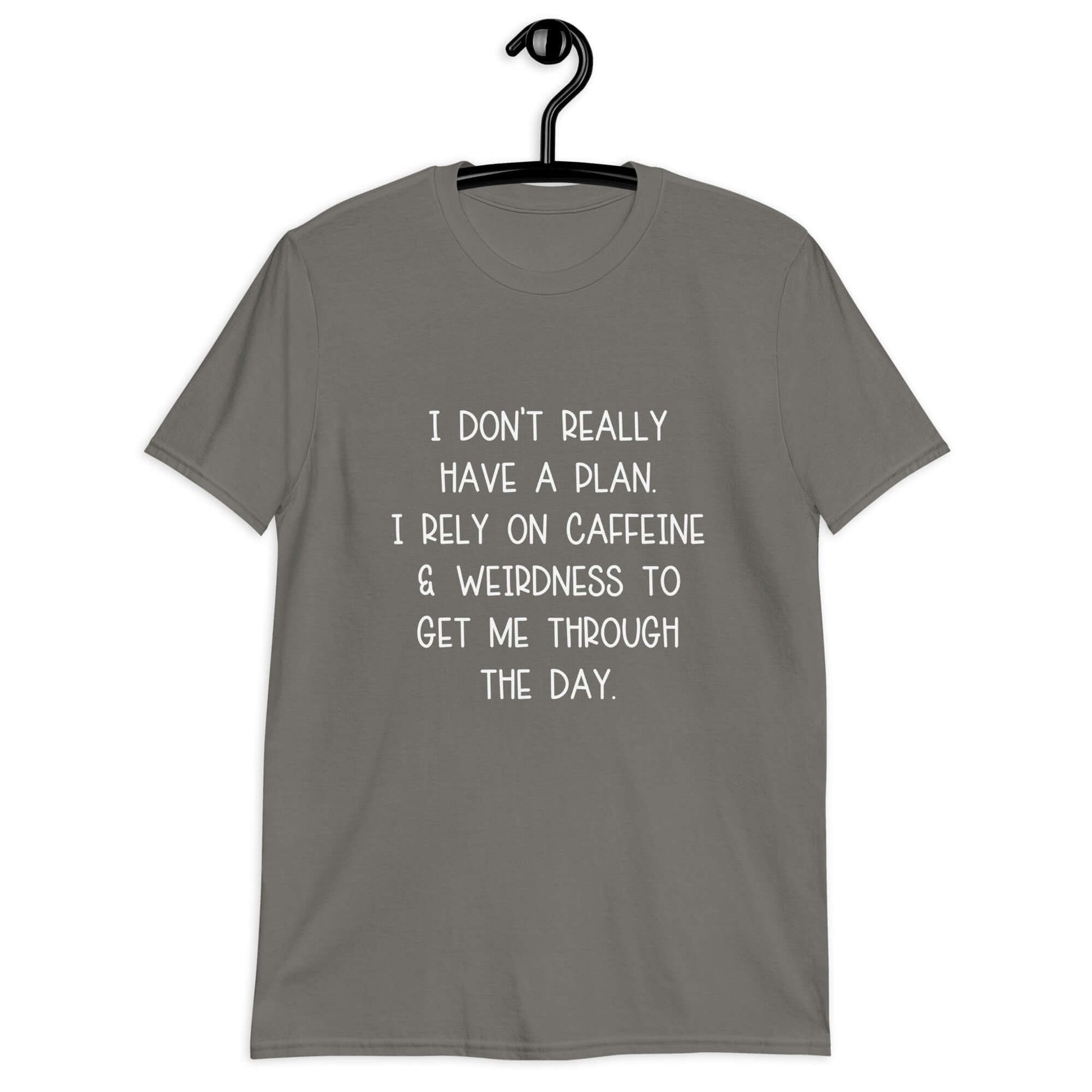 Charcoal grey t-shirt with the phrase I don't really have a plan. I rely on caffeine & weirdness to get me through the day printed on the front.