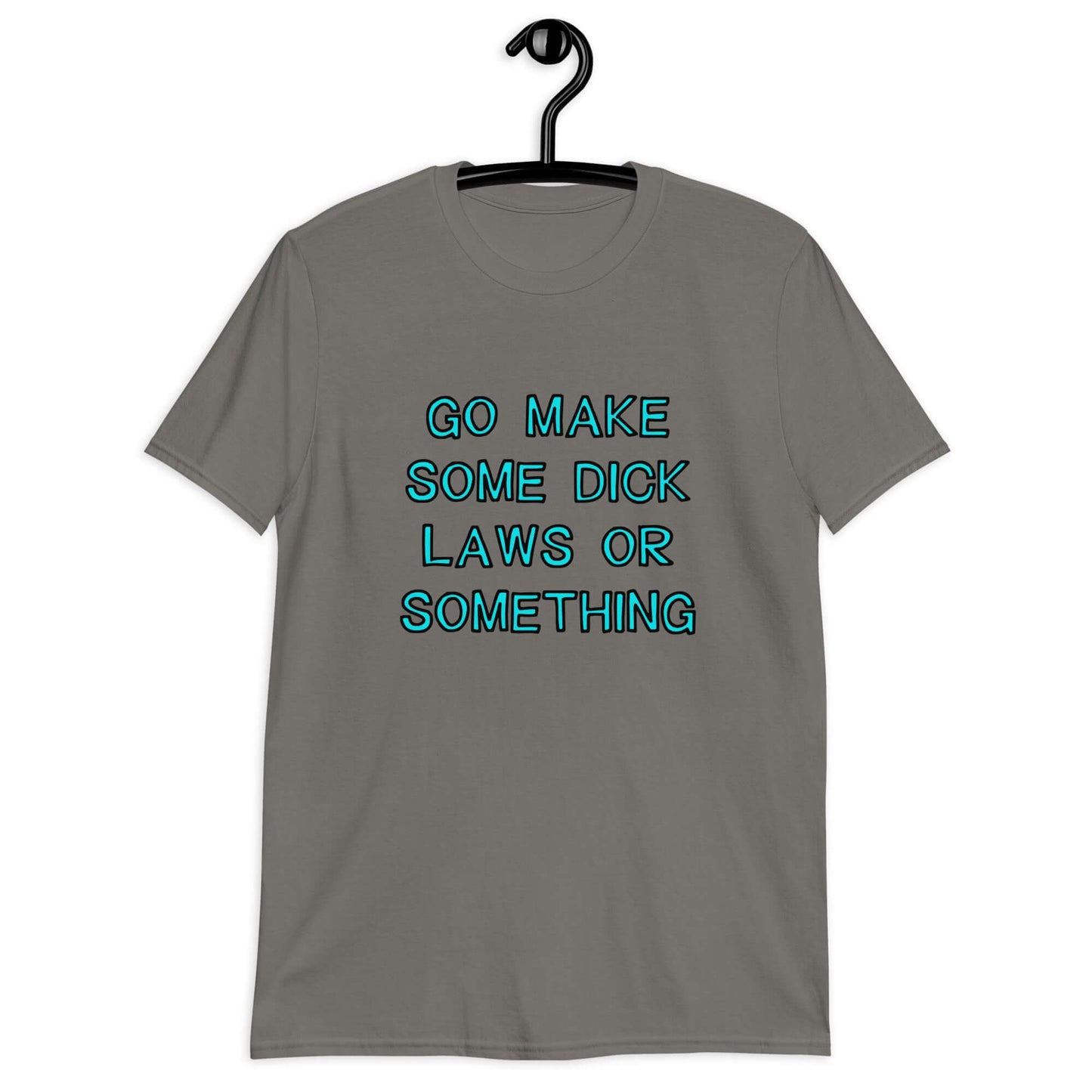 Charcoal grey t-shirt with the words Go make some dick laws or something printed on the front. The text is turquoise with black outline.