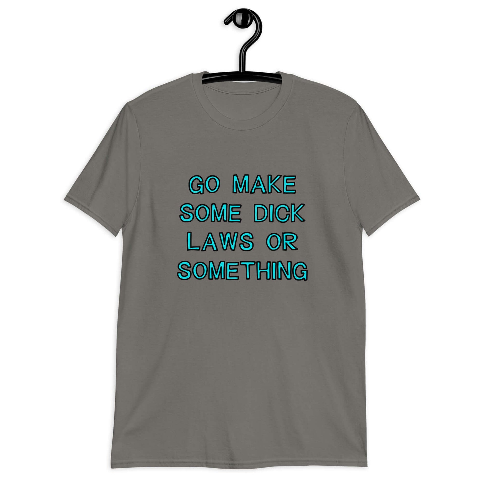 Charcoal grey t-shirt with the words Go make some dick laws or something printed on the front. The text is turquoise with black outline.