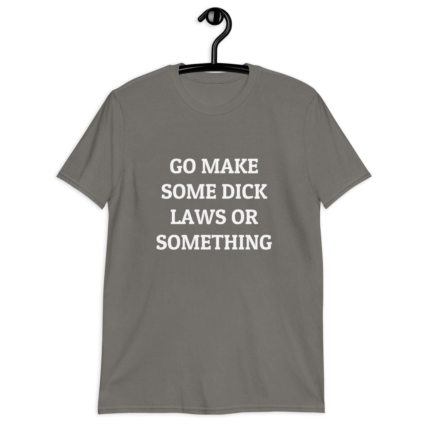 Charcoal grey t-shirt with the words Go make some dick laws or something printed on the front.