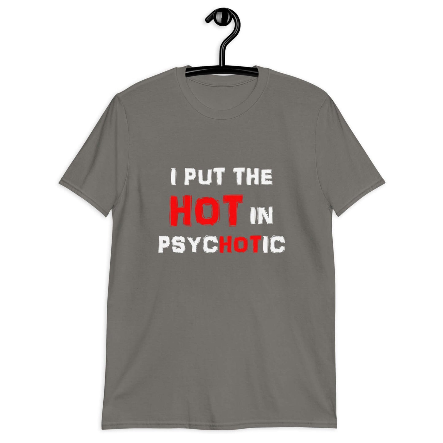 Charcoal grey t-shirt with the phrase I put the hot in psychotic printed on the front.