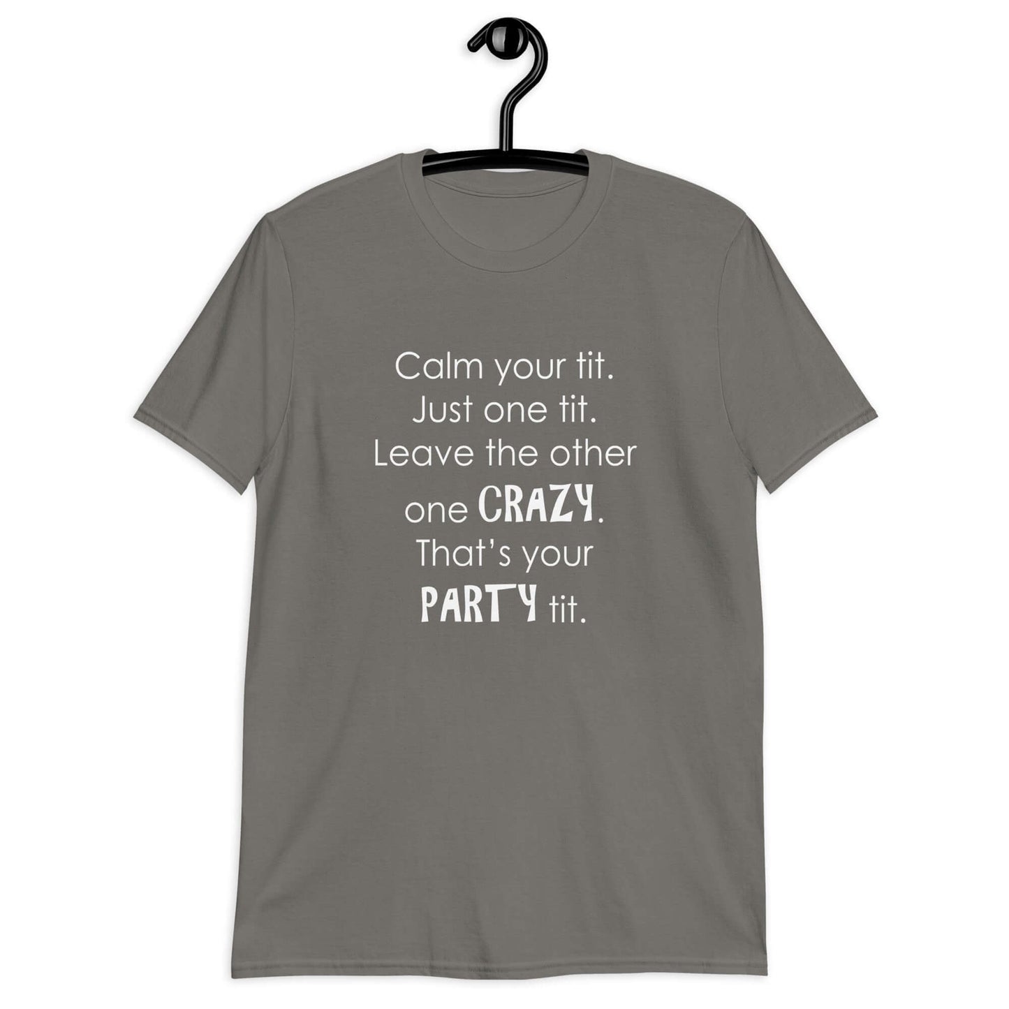 Charcoal t-shirt with the funny phrase Calm your tit, just one tit. Leave the other one crazy, that's your party tit printed on the front.