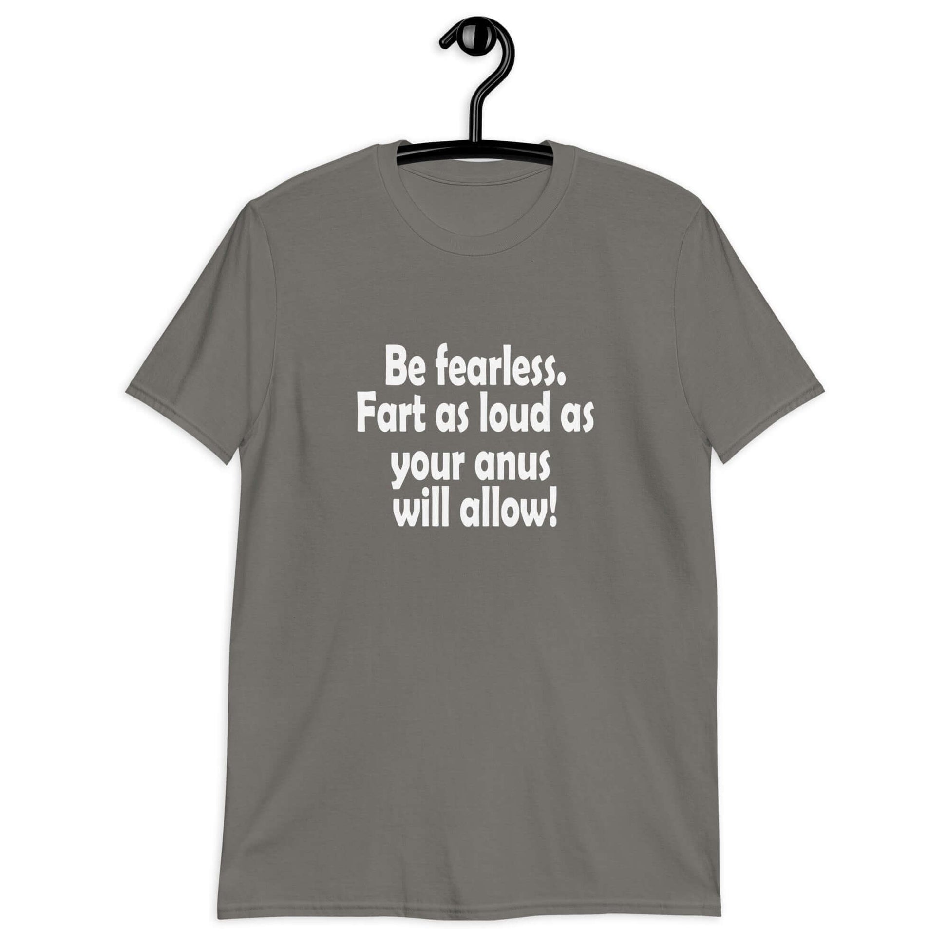 Charcoal grey t-shirt with the phrase Be fearless. Fart as loud as your anus will allow printed on the front.
