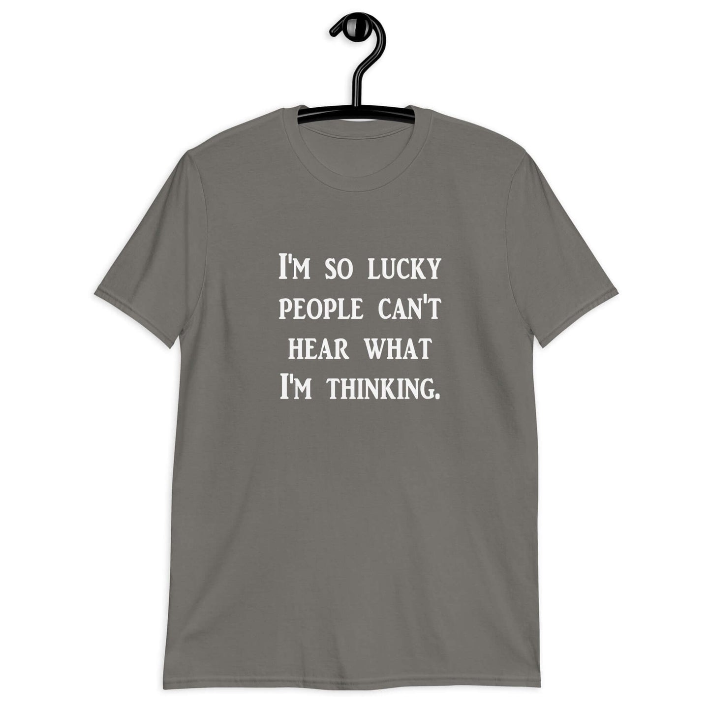 Charcoal grey t-shirt with the phrase I'm so lucky people can't hear what I'm thinking printed on the front.