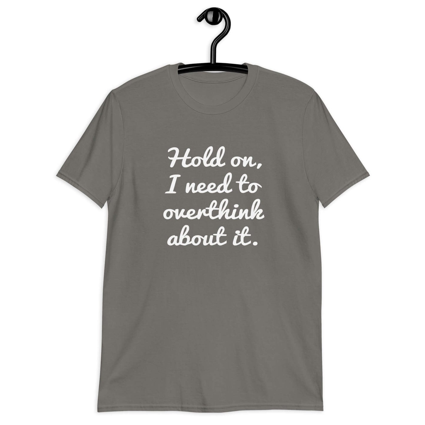 Charcoal grey t-shirt with the funny phrase Hold on, let me overthink about it printed on the front.