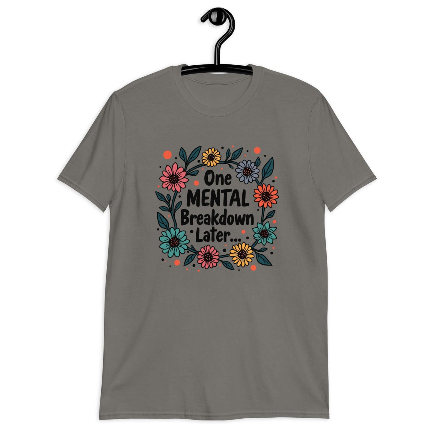 Charcoal grey t-shirt with a multi color floral wreath design printed on the front. The words One mental breakdown later are printed in the center of the wreath. 