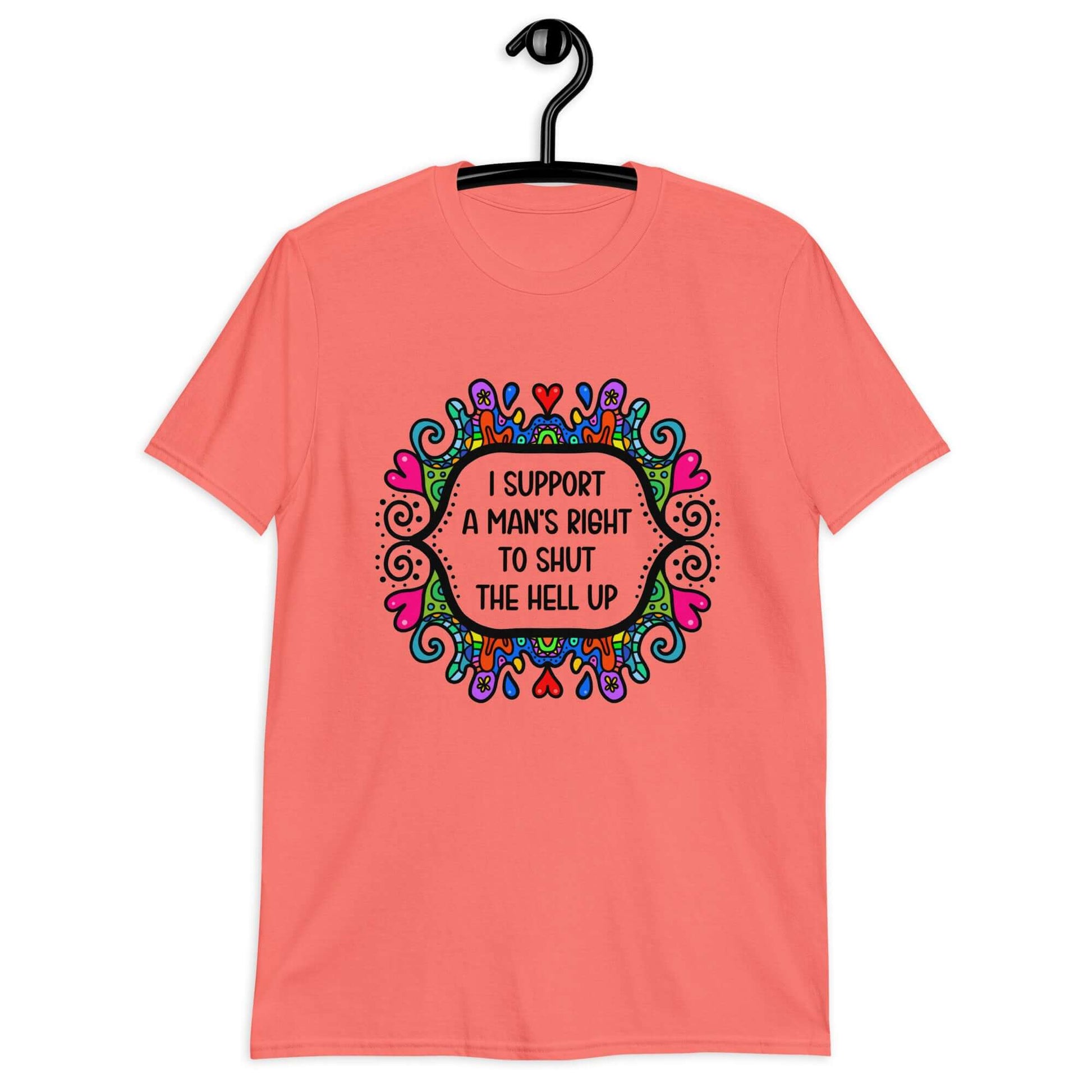 Coral color t-shirt with a colorful doodle graphic and the words I support a man's right to shut the hell up printed on the front.