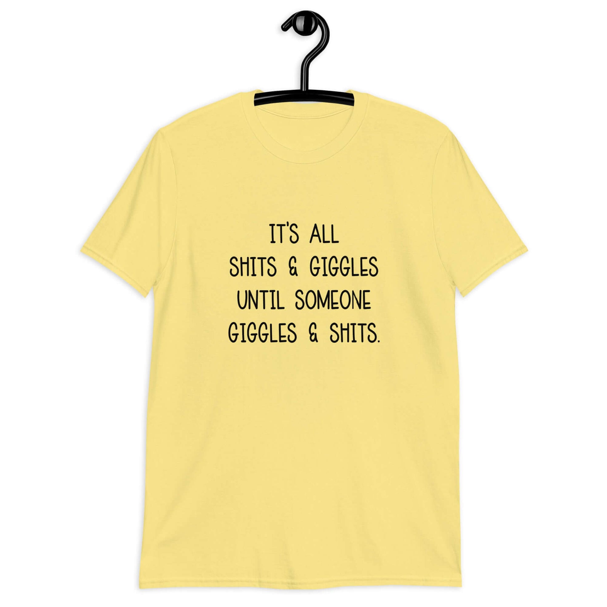 Cornsilk yellow t-shirt with the phrase It's all shits & giggles until someone giggles & shits printed on the front.