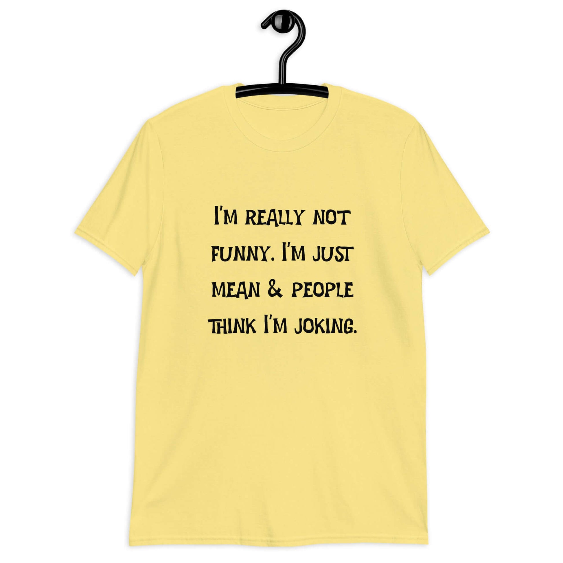 Cornsilk yellow t-shirt with the phrase I'm really not funny. I'm just mean & people think I'm joking printed on the front.