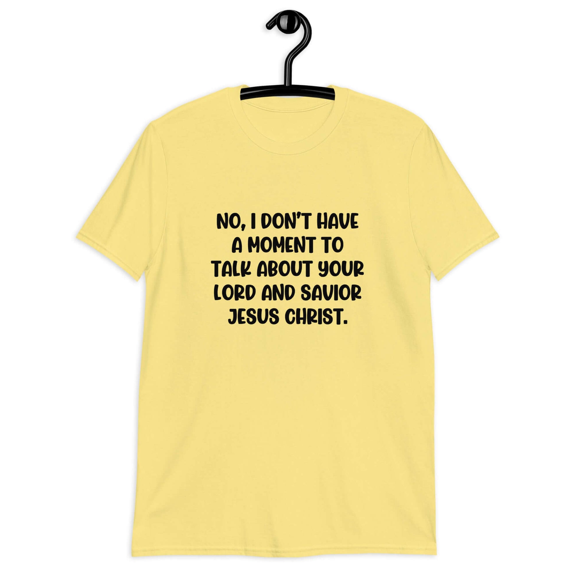 Cornsilk yellow t-shirt with the phrase No, I don't have a moment to talk about your lord and savior Jesus Christ printed on the front.