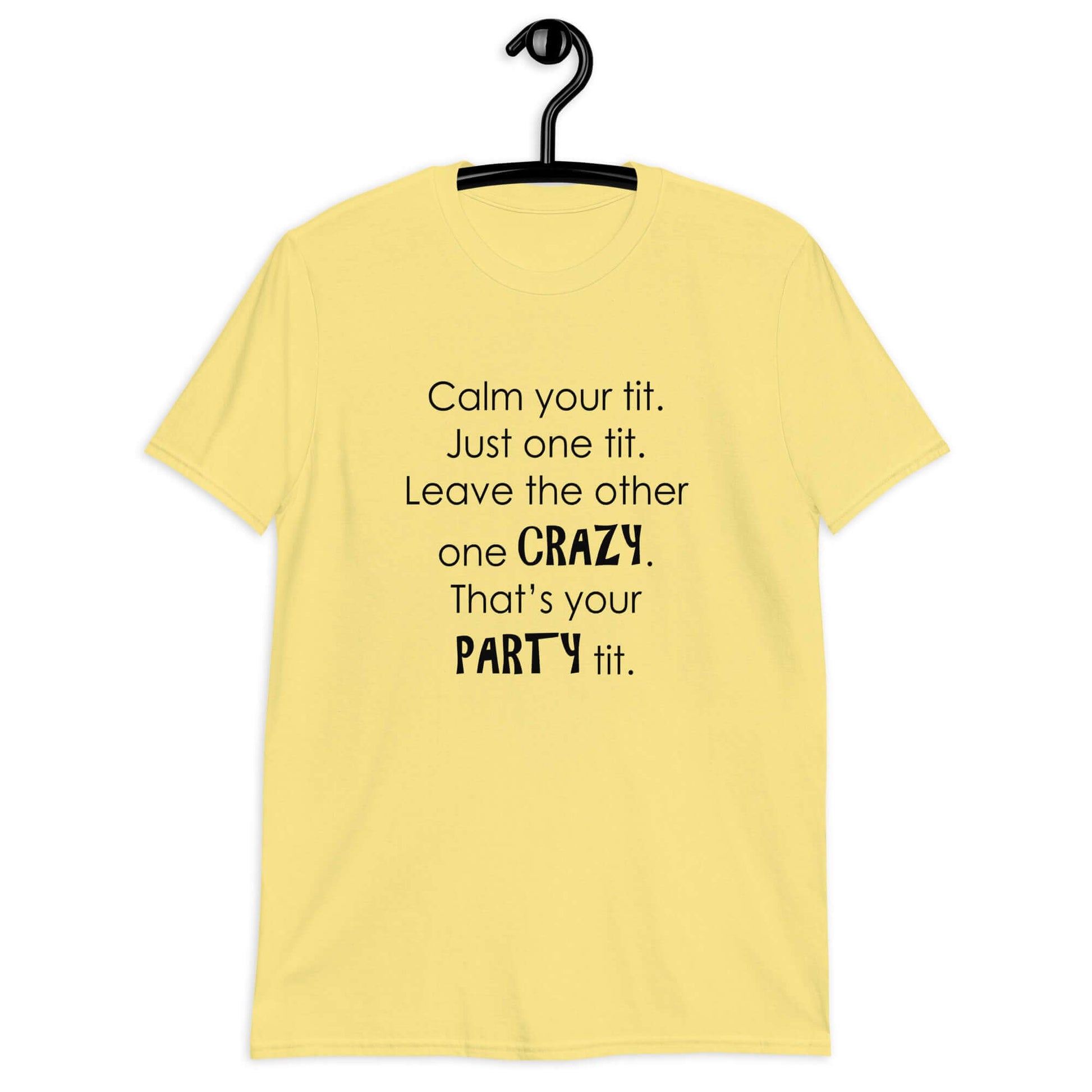 Cornsilk yellow t-shirt with the funny phrase Calm your tit, just one tit. Leave the other one crazy, that's your party tit printed on the front.