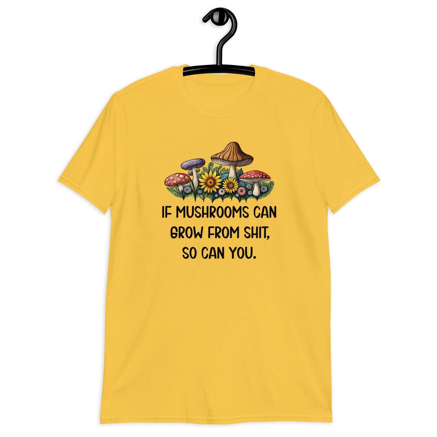 Daisy yellow t-shirt with images of mushrooms and the phrase If mushrooms can grow from shit so can you printed on the front.