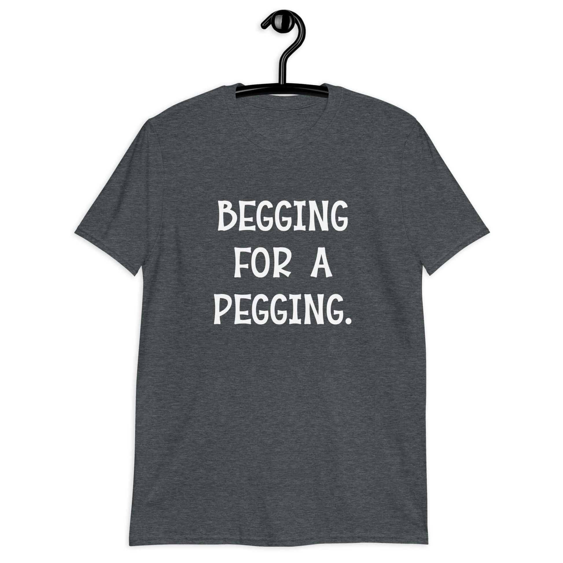 Dark heather t-shirt with the words Begging for a pegging printed on the front.