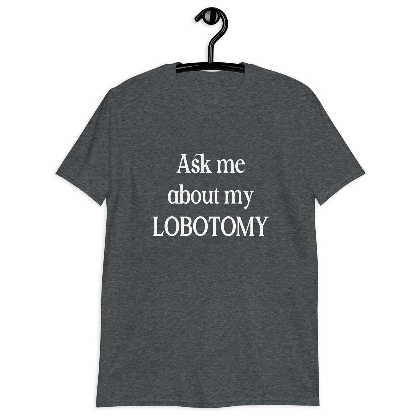 Ask me about my lobotomy t-shirt