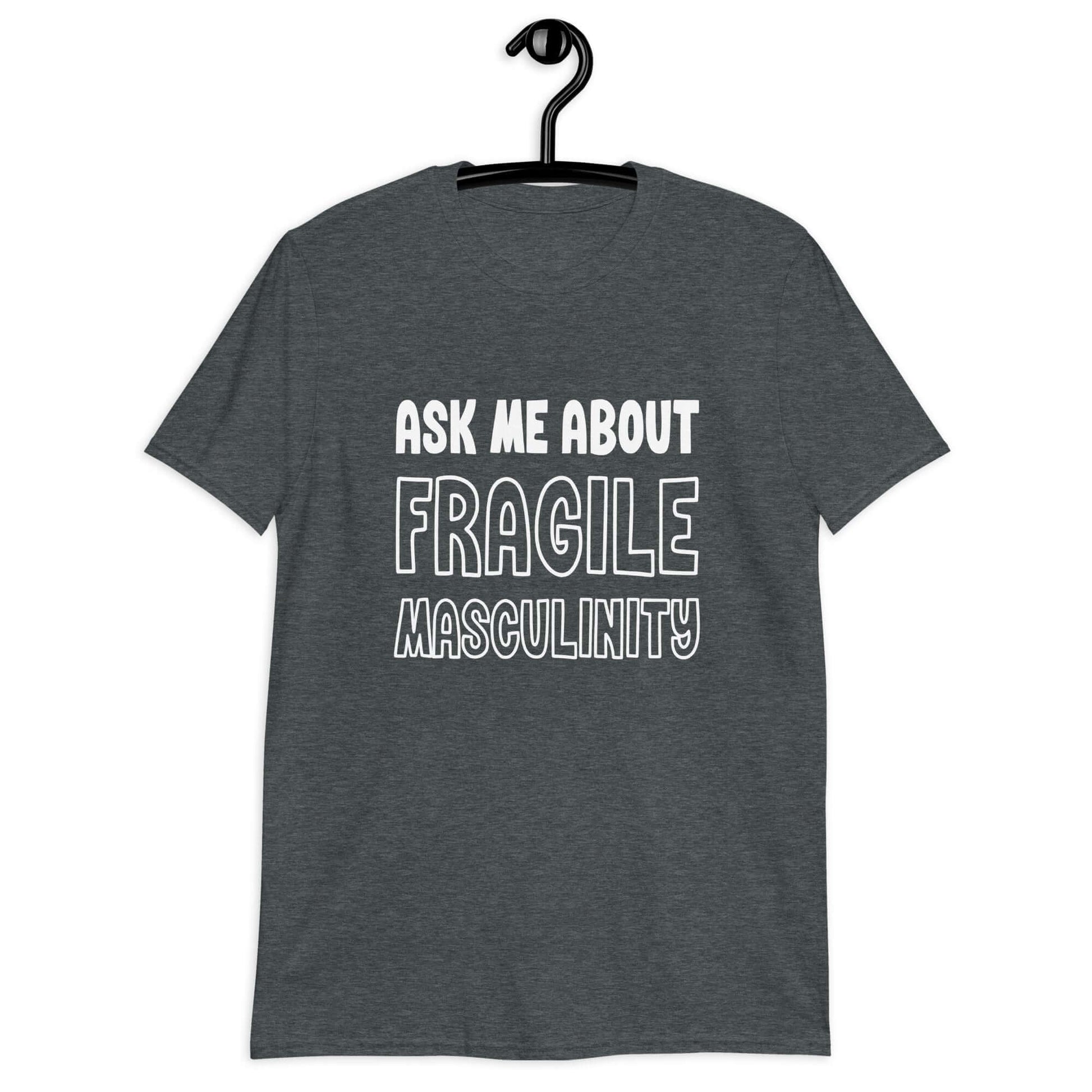 Dark heather grey t-shirt with the phrase Ask me about fragile masculinity printed on the front.