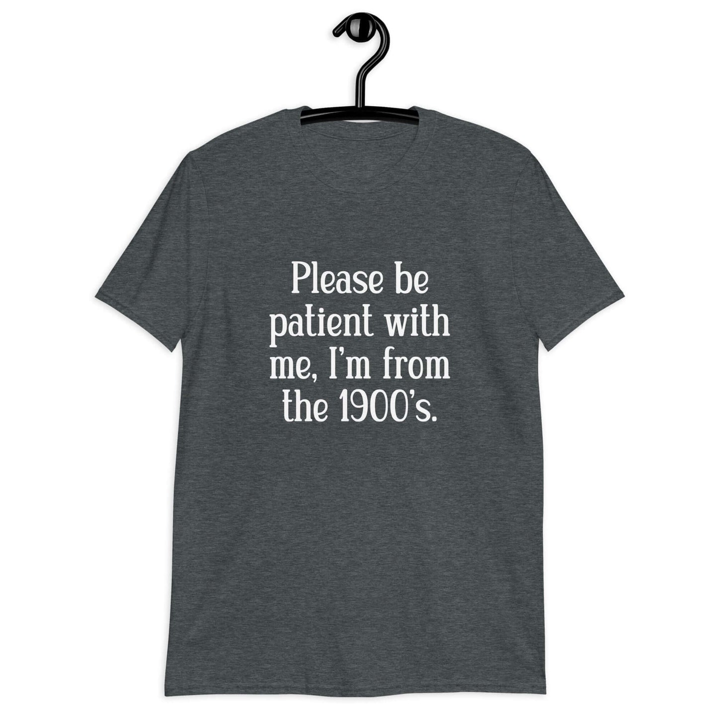 Dark heather grey t-shirt with the phrase Please be patient with me, I'm from the 1900s printed on the front.