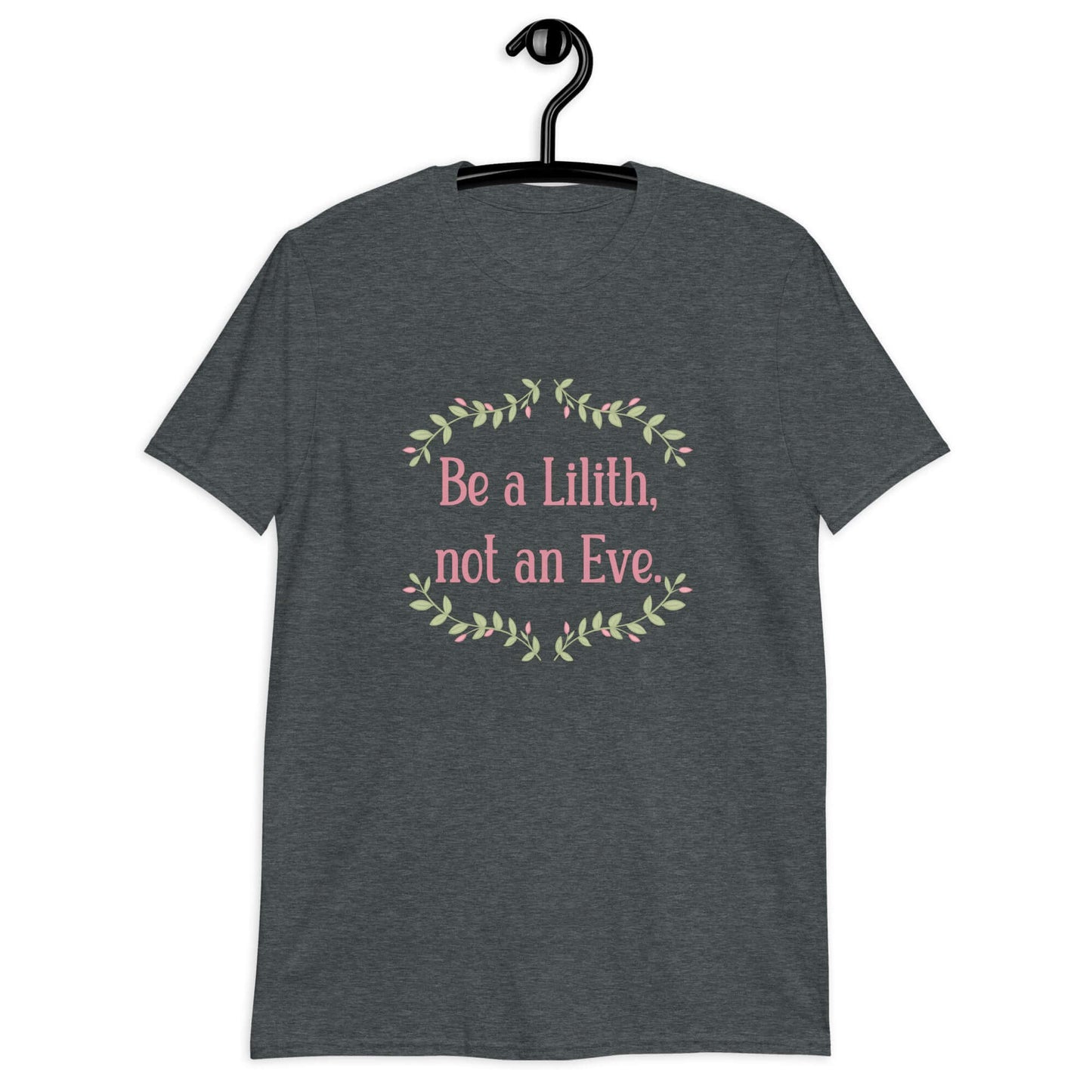 Dark heather t-shirt with the phrase Be a Lilith, not an Eve printed on the front. The text is pink and had a green floral vine graphic framing the text. 