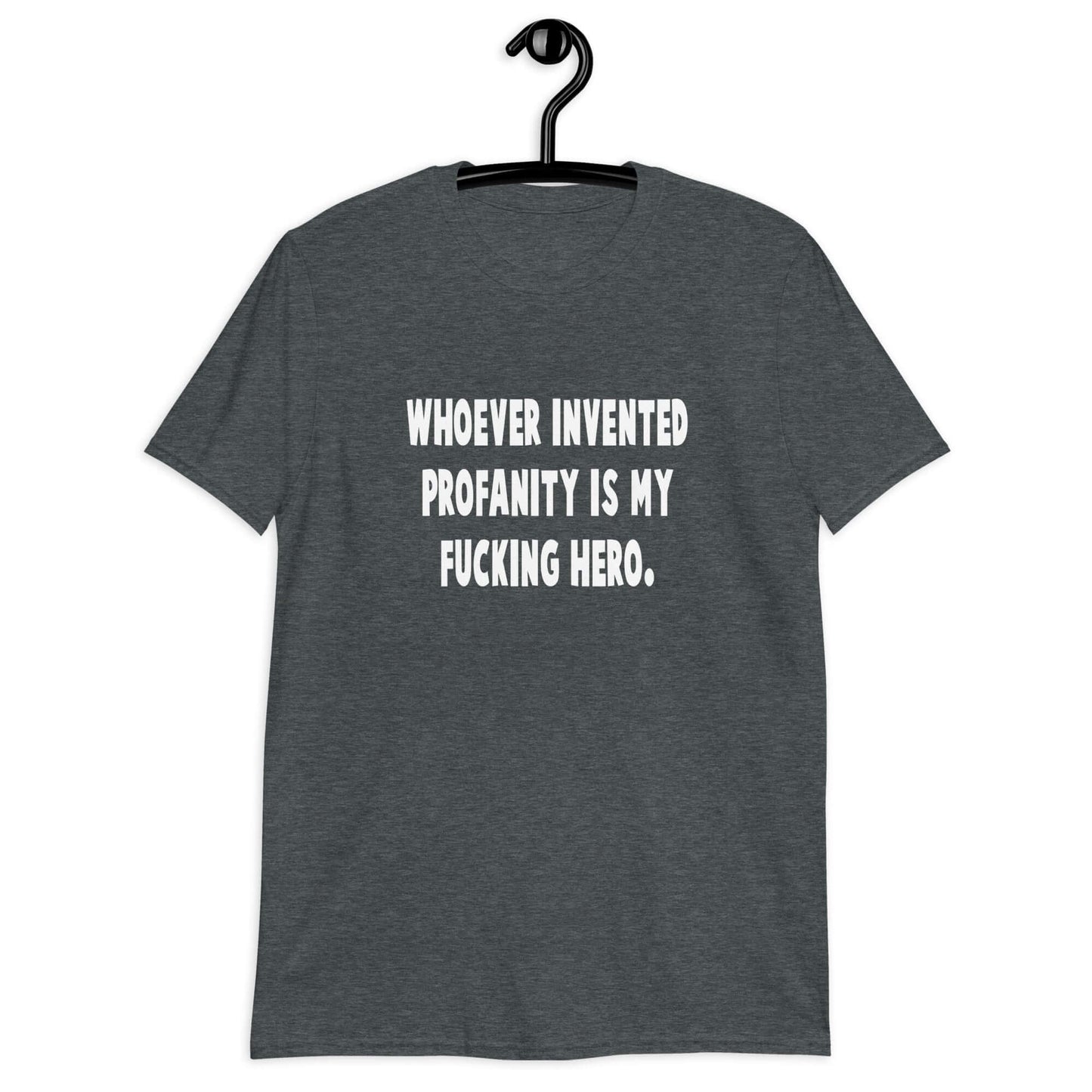 Dark heather t-shirt with the phrase Whoever invented profanity is my fucking hero printed on the front.