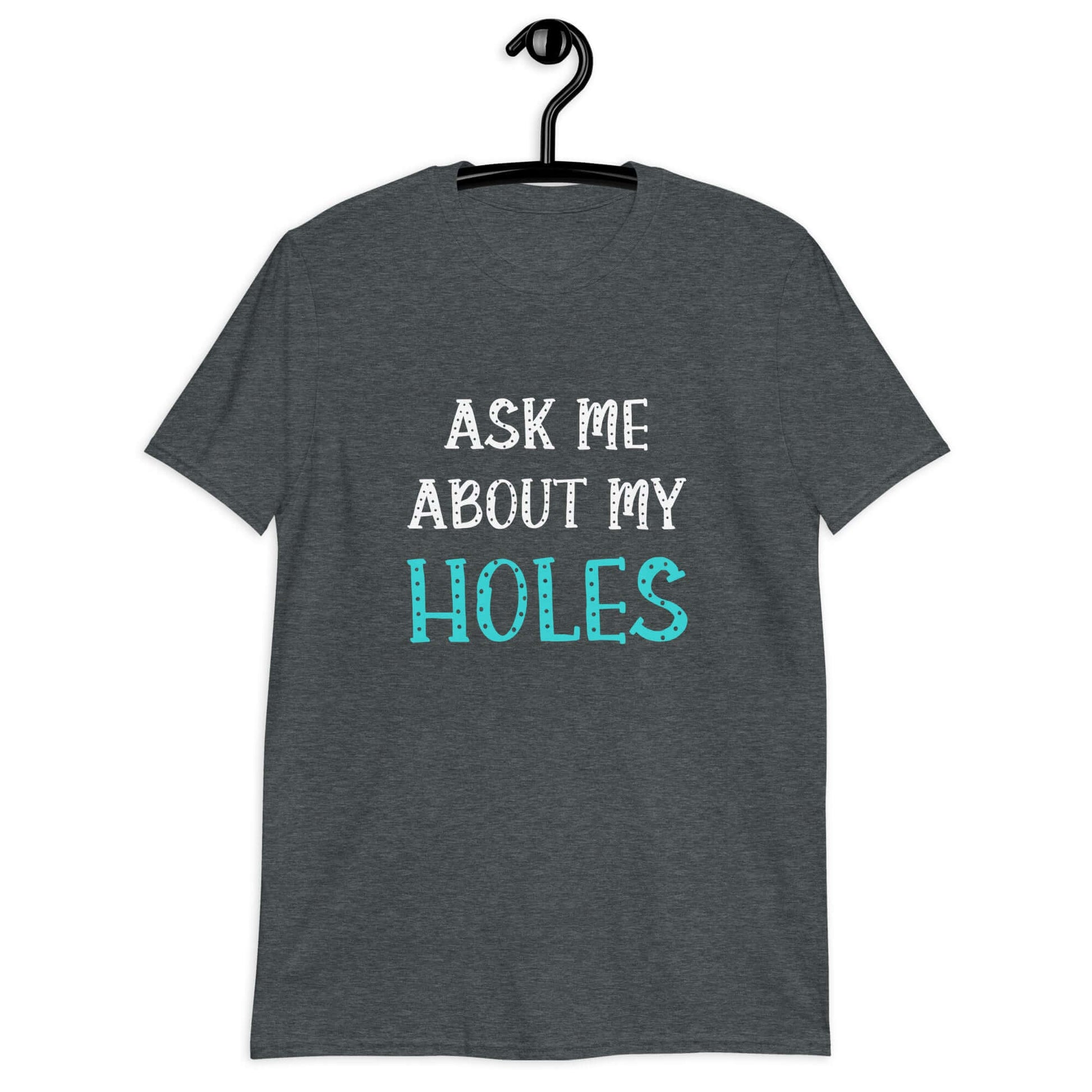 Product Dark heather t-shirt with the words Ask me about my holes printed on the front. The word holes in turquoise color and the rest of the text is black.