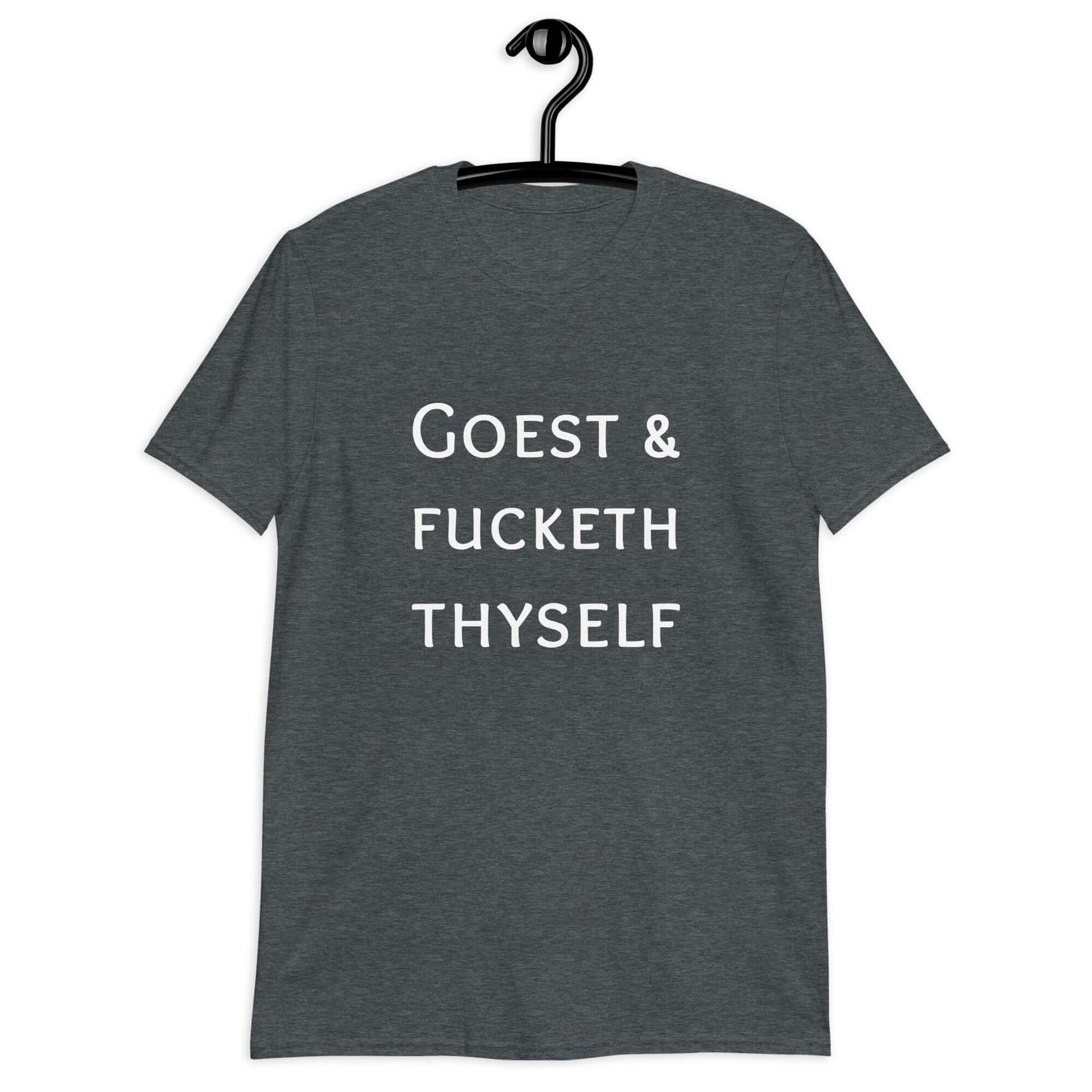 Dark heather t-shirt with the phrase Goest and fucketh thyself printed on the front.