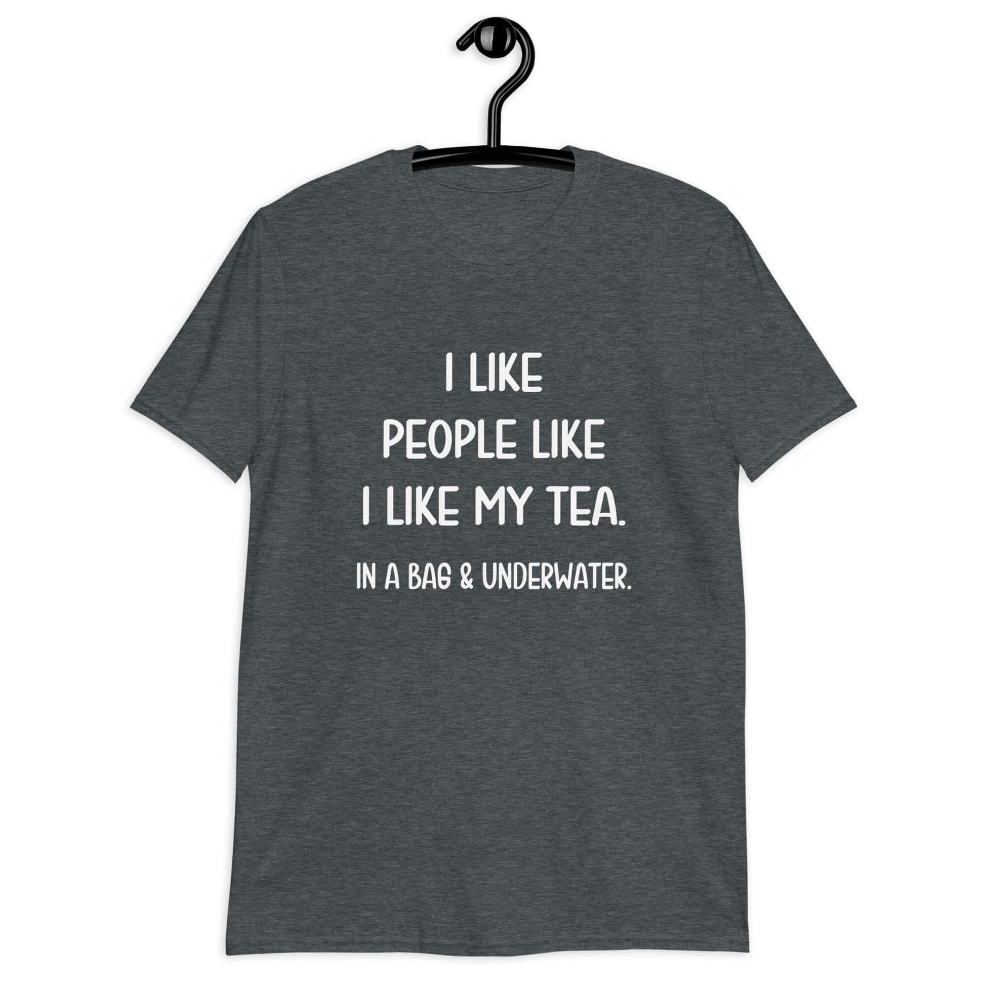 Dark heather grey t-shirt with the phrase I like people like I like my tea, In a bag & underwater printed on the front.