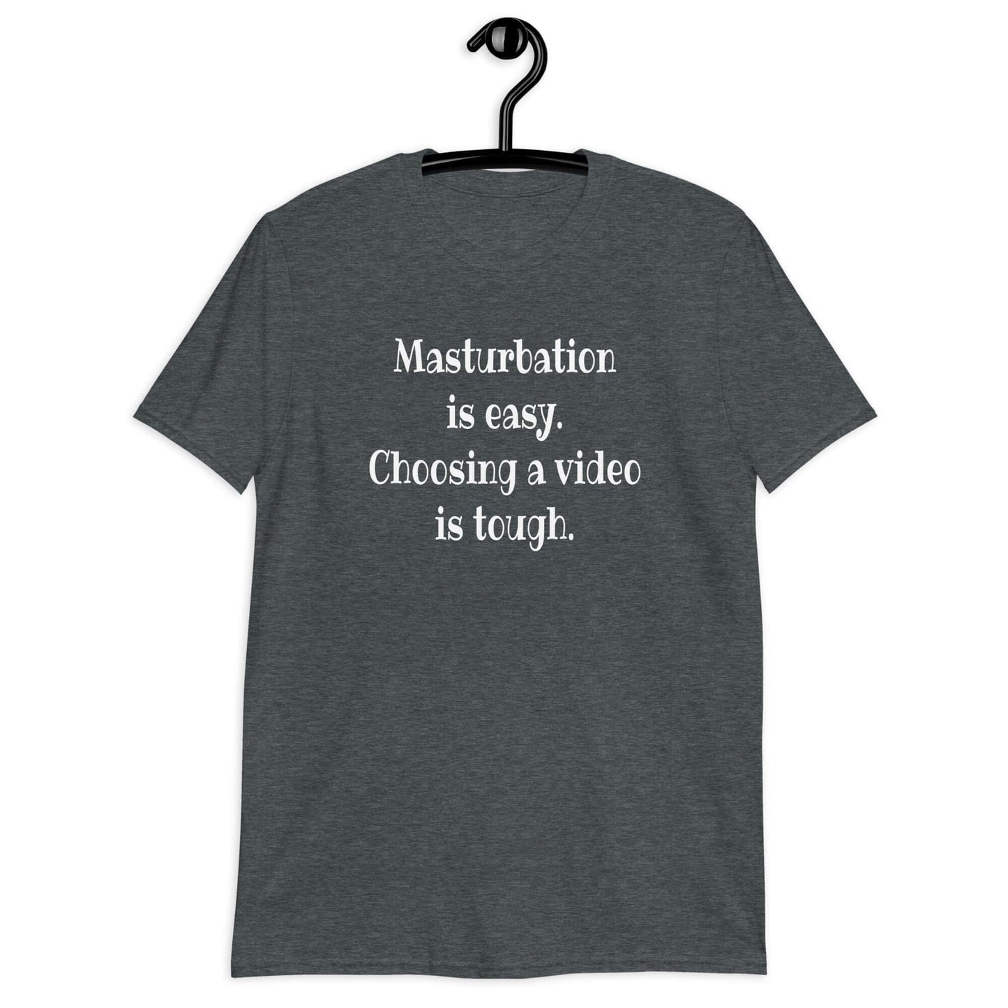 Dark heather t-shirt with the phrase Masturbation is easy, choosing a video is tough printed on the front.