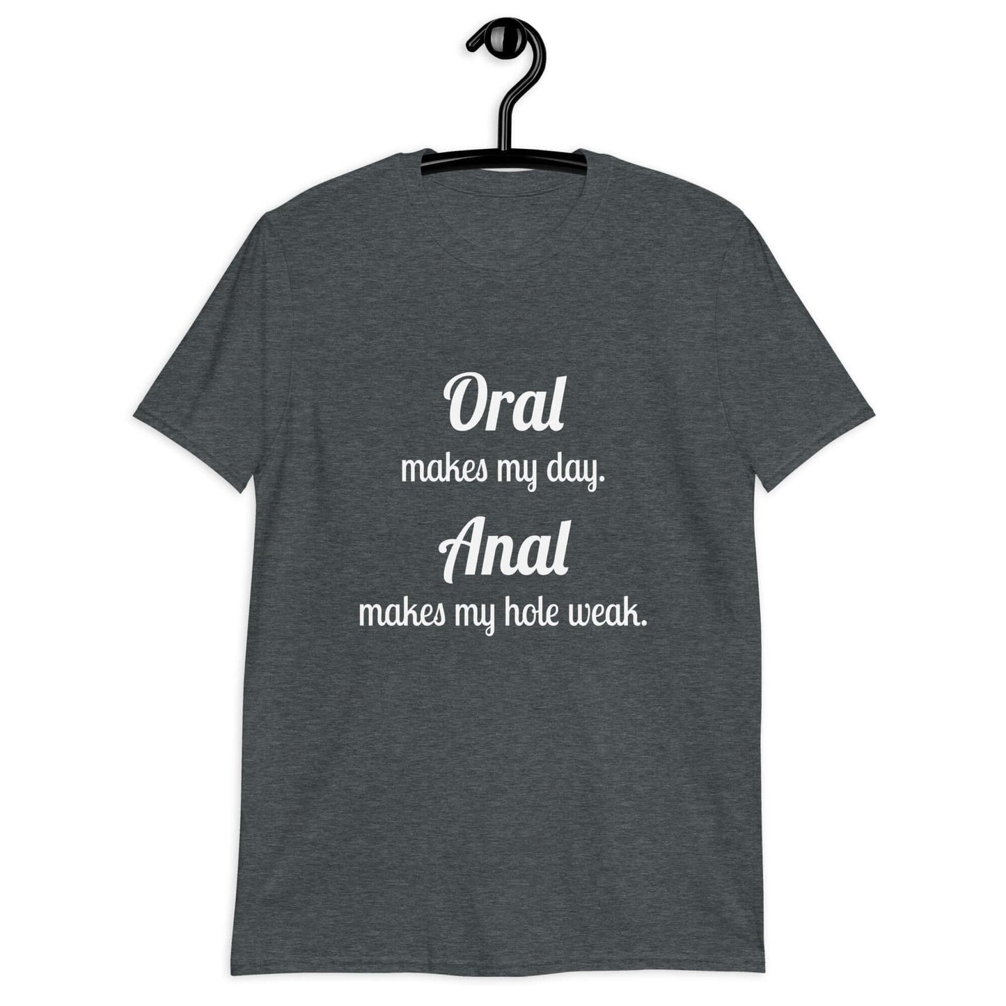 Dark heather t-shirt with the pun phrase Oral makes my day Anal makes my hole weak printed on the front.