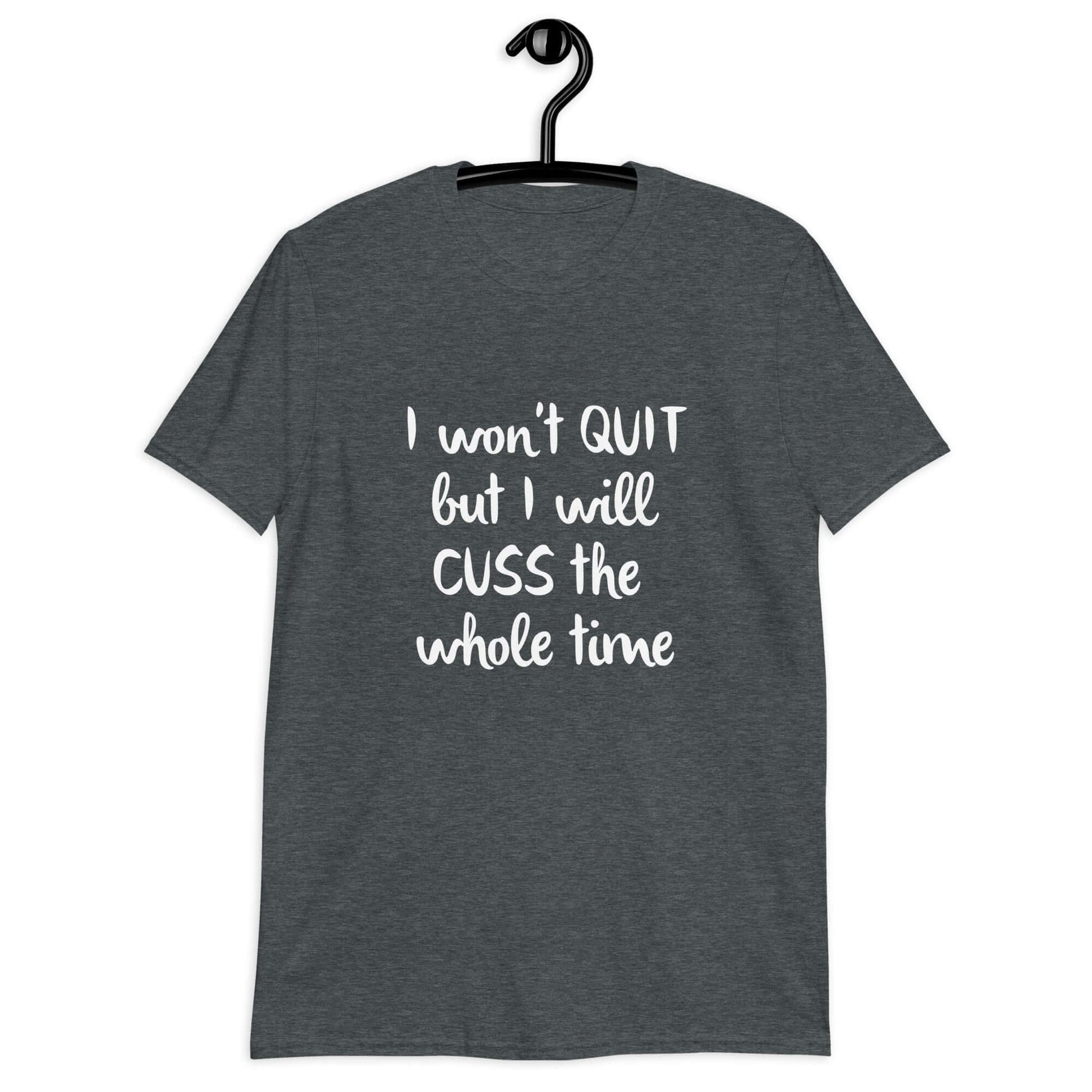 Dark heather grey t-shirt with the phrase I won't quit but I will cuss the whole time printed on the front.