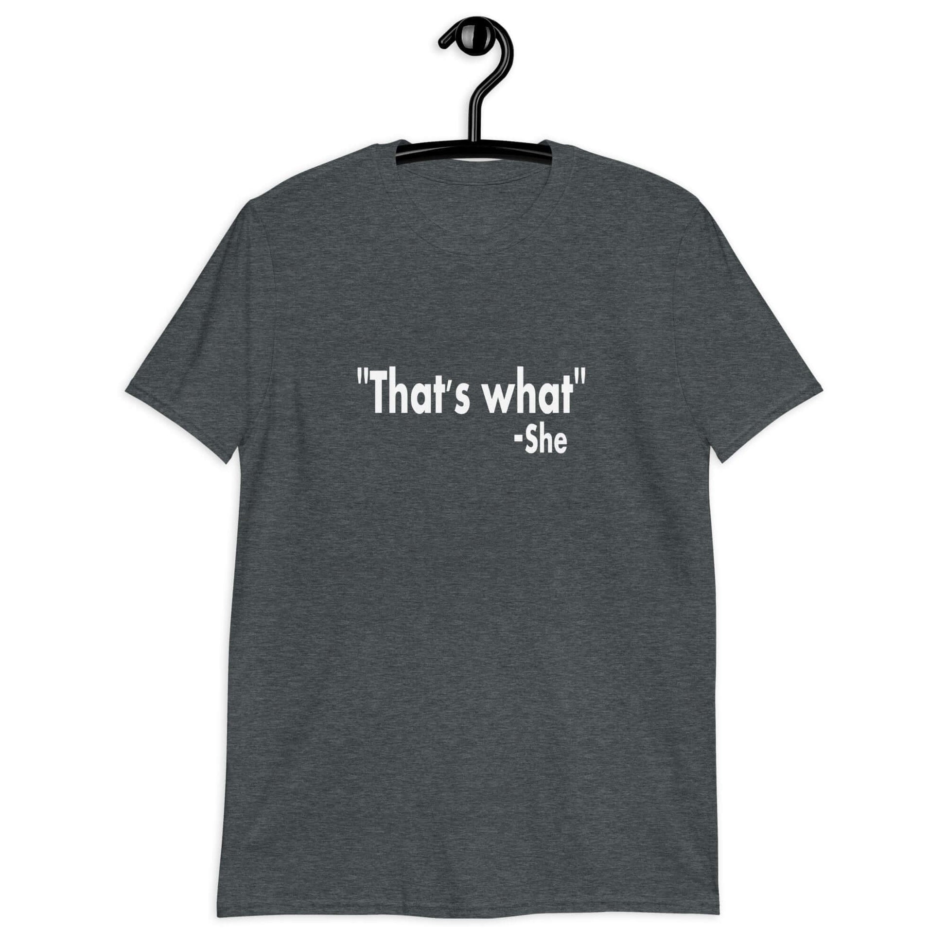 Dark heather t-shirt with the funny quote That's what-she printed on the front.