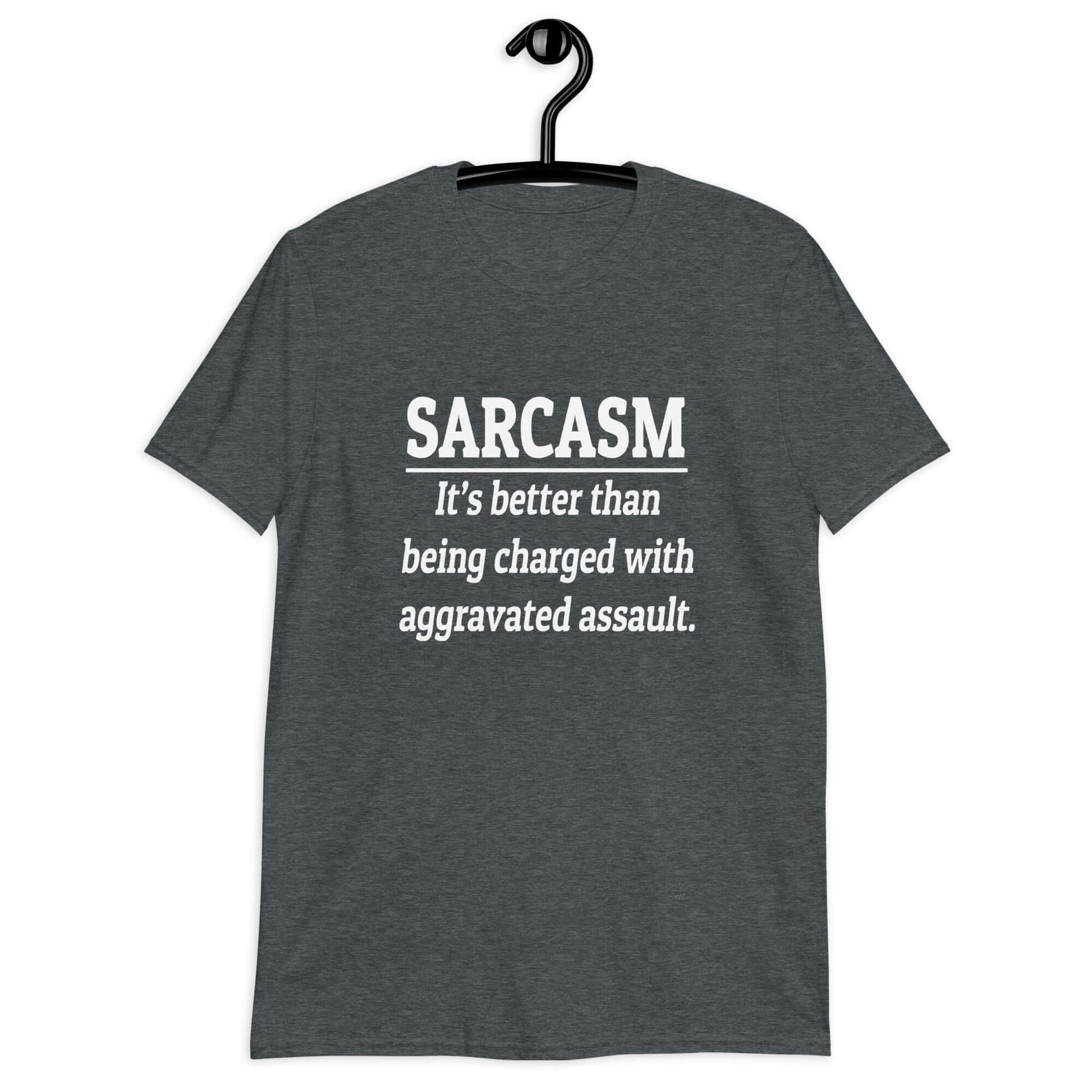 Dark heather t-shirt with the phrase Sarcasm, it's better than being charged with aggravated assault printed on the front of the shirt.