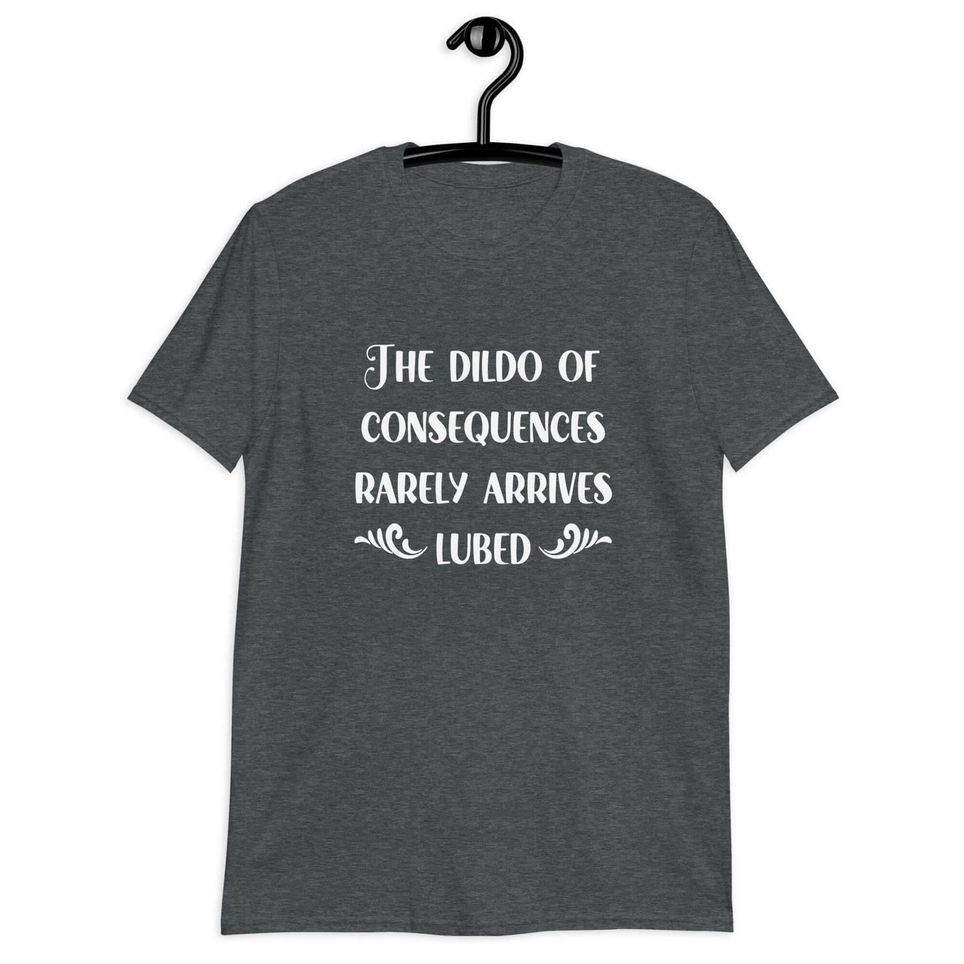 Dark heather grey t-shirt with the phrase The dildo of consequences rarely arrives lubed printed on the front.