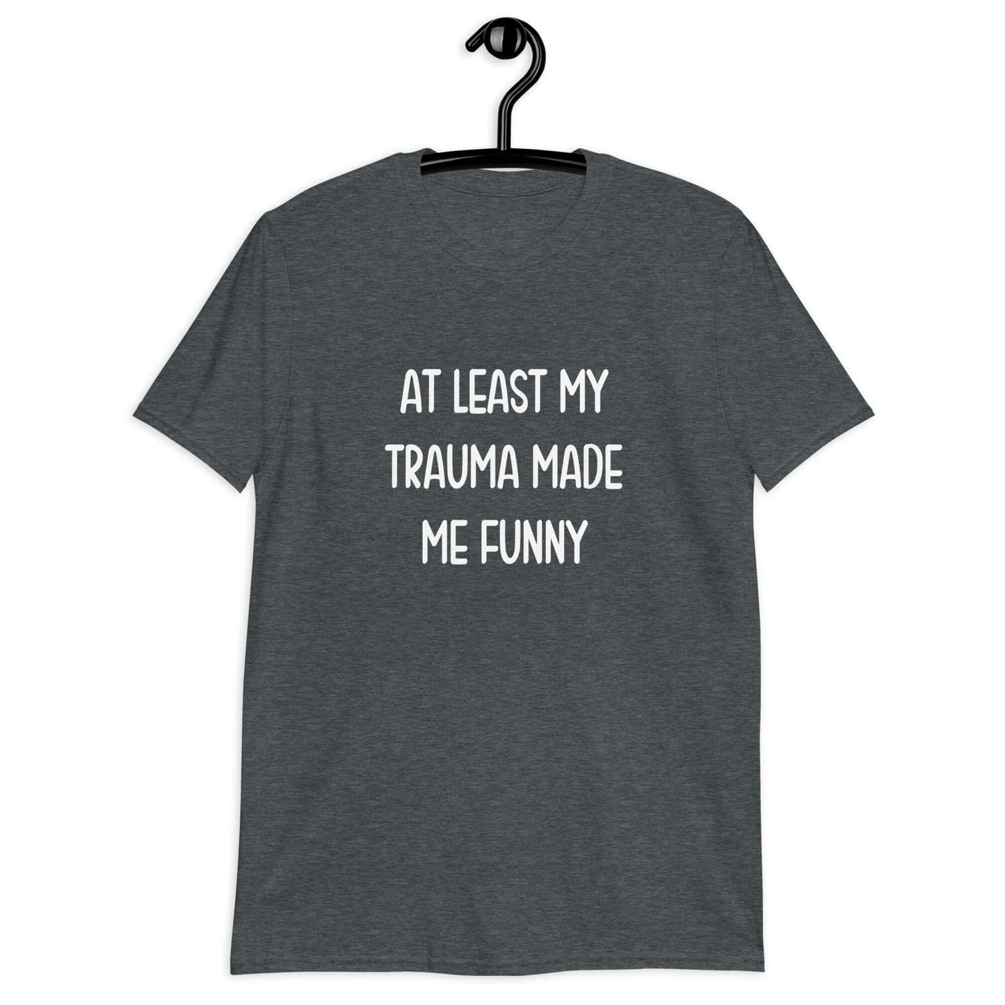 Dark heather grey t-shirt with the words At least my trauma made me funny printed on the front.